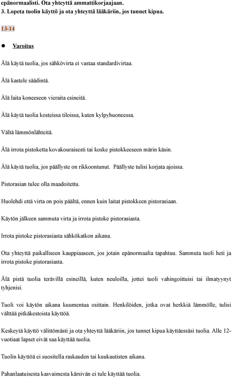 Älä irrota pistoketta kovakouraisesti tai koske pistokkeeseen märin käsin. Älä käytä tuolia, jos päällyste on rikkoontunut. Päällyste tulisi korjata ajoissa. Pistorasian tulee olla maadoitettu.