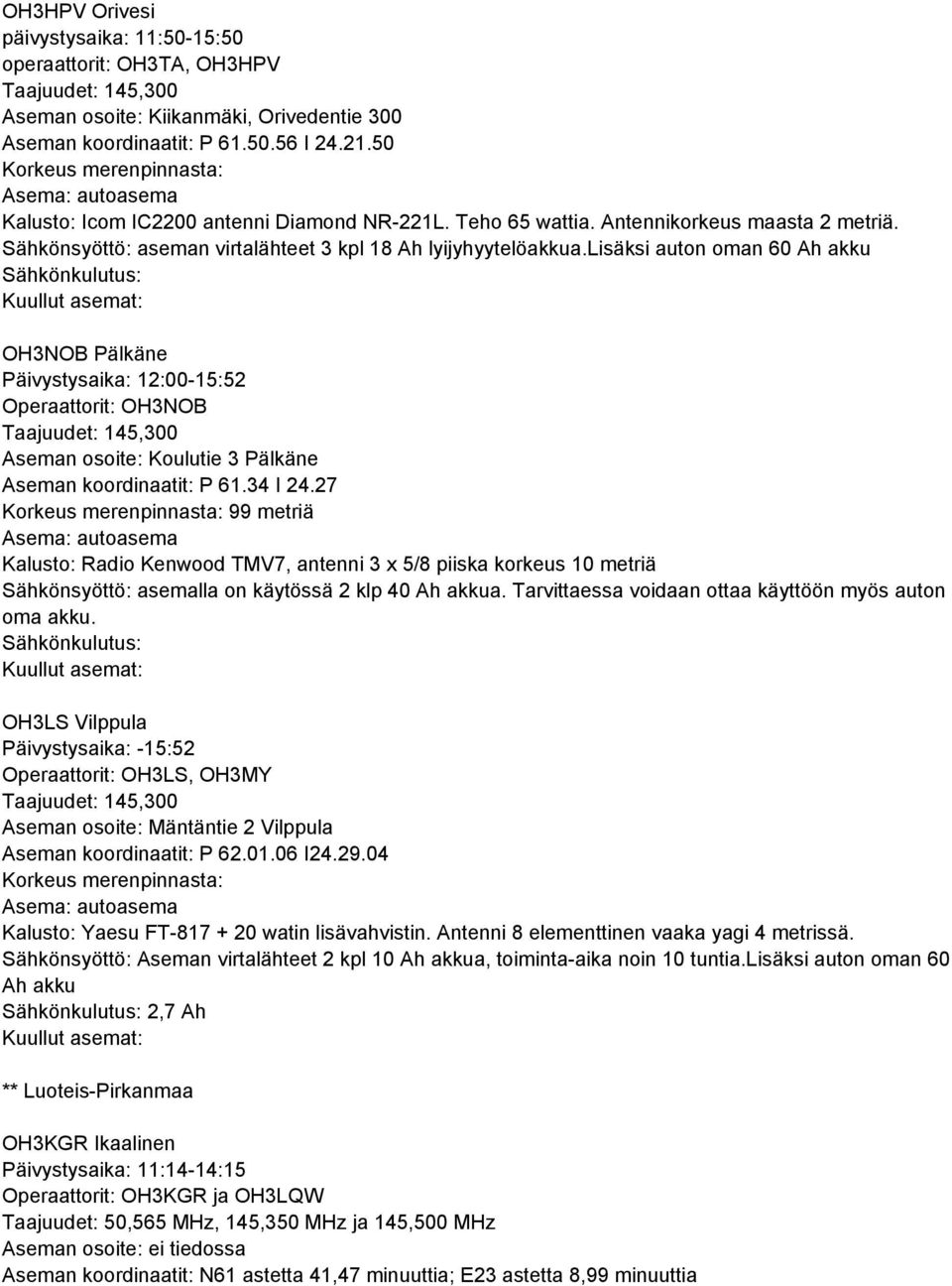 lisäksi auton oman 60 Ah akku Kuullut asemat: OH3NOB Pälkäne Päivystysaika: 12:00-15:52 Operaattorit: OH3NOB Taajuudet: 145,300 Aseman osoite: Koulutie 3 Pälkäne Aseman koordinaatit: P 61.34 I 24.