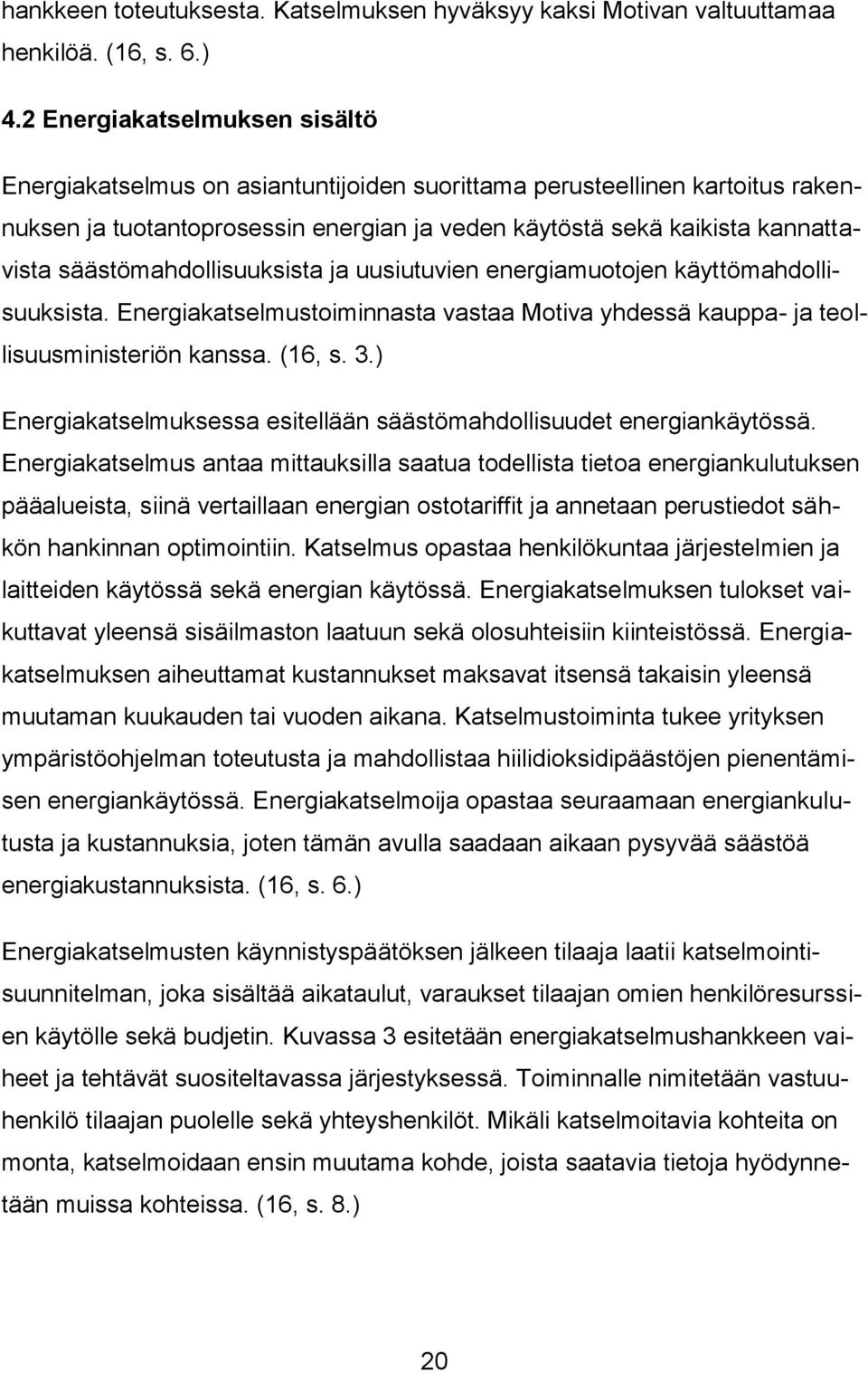 säästömahdollisuuksista ja uusiutuvien energiamuotojen käyttömahdollisuuksista. Energiakatselmustoiminnasta vastaa Motiva yhdessä kauppa- ja teollisuusministeriön kanssa. (16, s. 3.