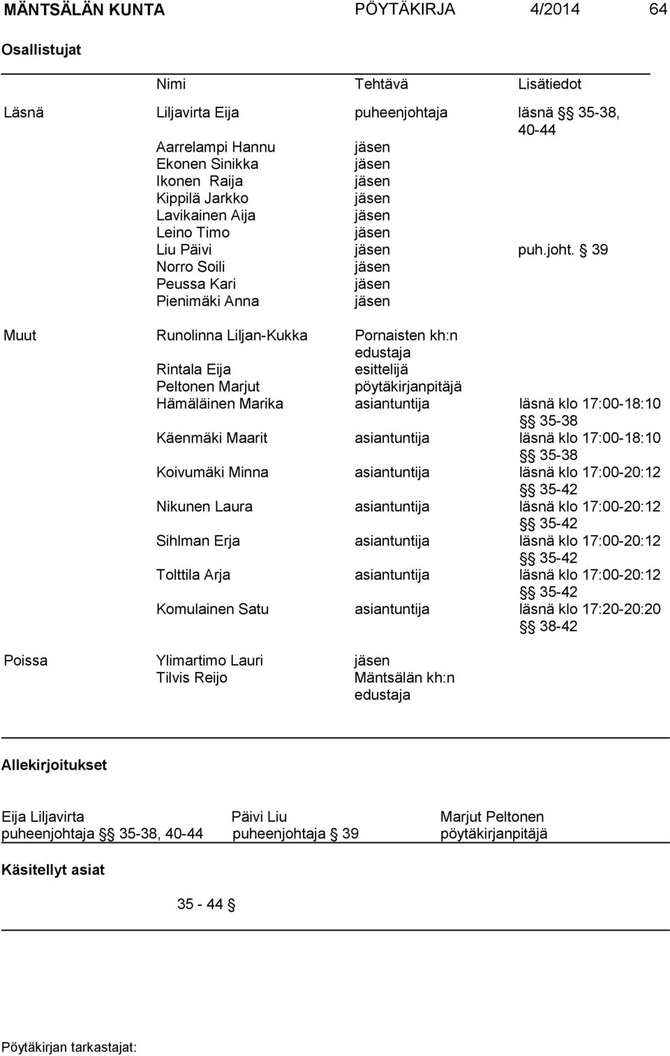 39 Norro Soili jäsen Peussa Kari jäsen Pienimäki Anna jäsen Muut Runolinna Liljan-Kukka Pornaisten kh:n edustaja Rintala Eija esittelijä Peltonen Marjut pöytäkirjanpitäjä Hämäläinen Marika