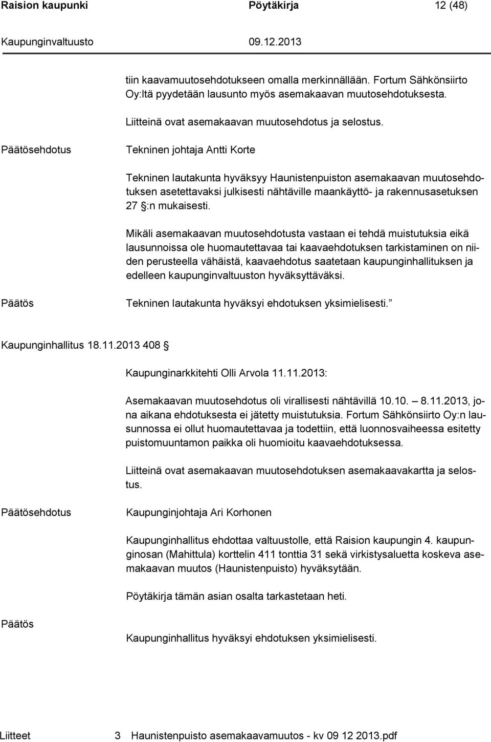 ehdotus Tekninen johtaja Antti Korte Tekninen lautakunta hyväksyy Haunistenpuiston asemakaavan muutosehdotuksen asetettavaksi julkisesti nähtäville maankäyttö- ja rakennusasetuksen 27 :n mukaisesti.