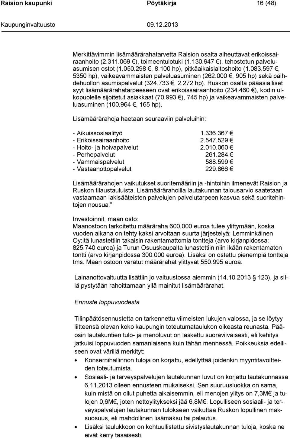 Ruskon osalta pääasialliset syyt lisämäärärahatarpeeseen ovat erikoissairaanhoito (234.460 ), kodin ulkopuolelle sijoitetut asiakkaat (70.993 ), 745 hp) ja vaikeavammaisten palveluasuminen (100.