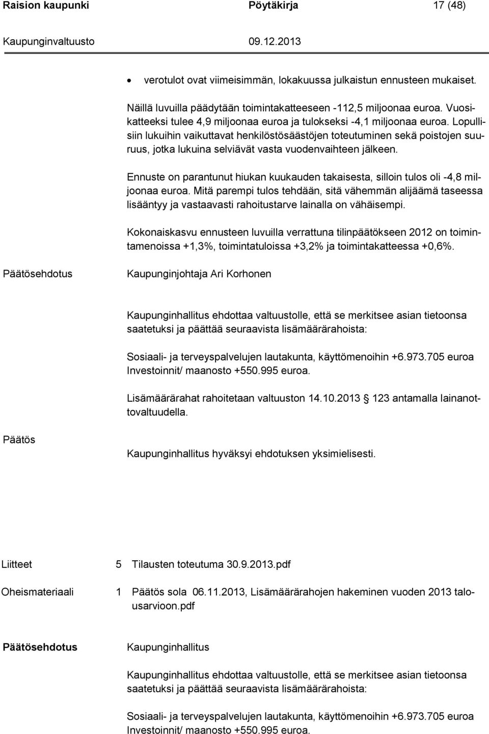 Lopullisiin lukuihin vaikuttavat henkilöstösäästöjen toteutuminen sekä poistojen suuruus, jotka lukuina selviävät vasta vuodenvaihteen jälkeen.