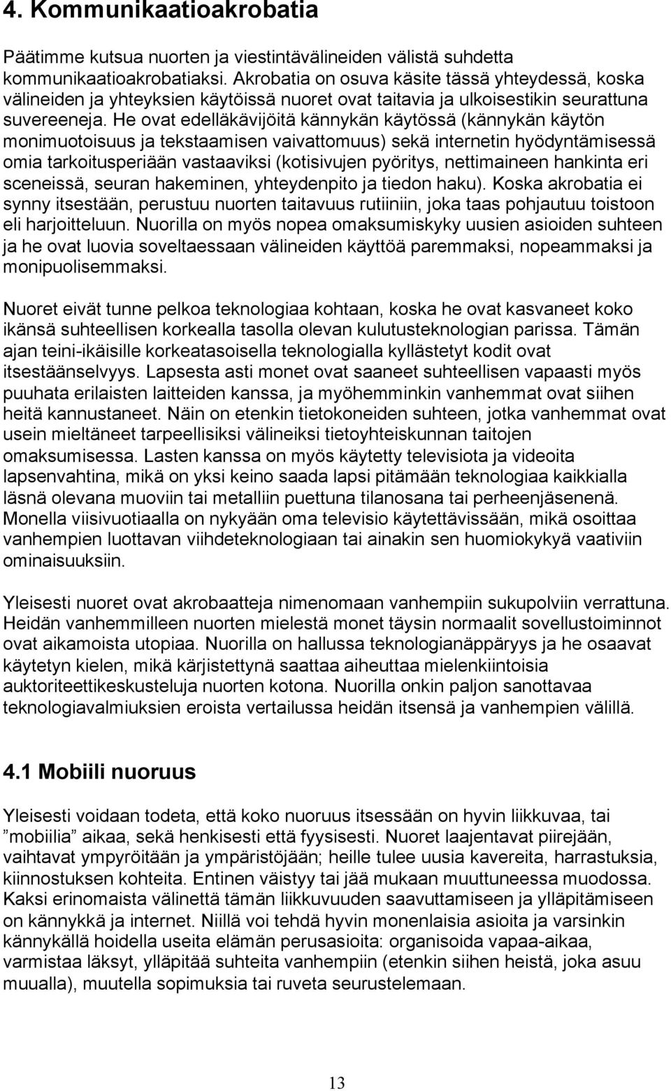 He ovat edelläkävijöitä kännykän käytössä (kännykän käytön monimuotoisuus ja tekstaamisen vaivattomuus) sekä internetin hyödyntämisessä omia tarkoitusperiään vastaaviksi (kotisivujen pyöritys,