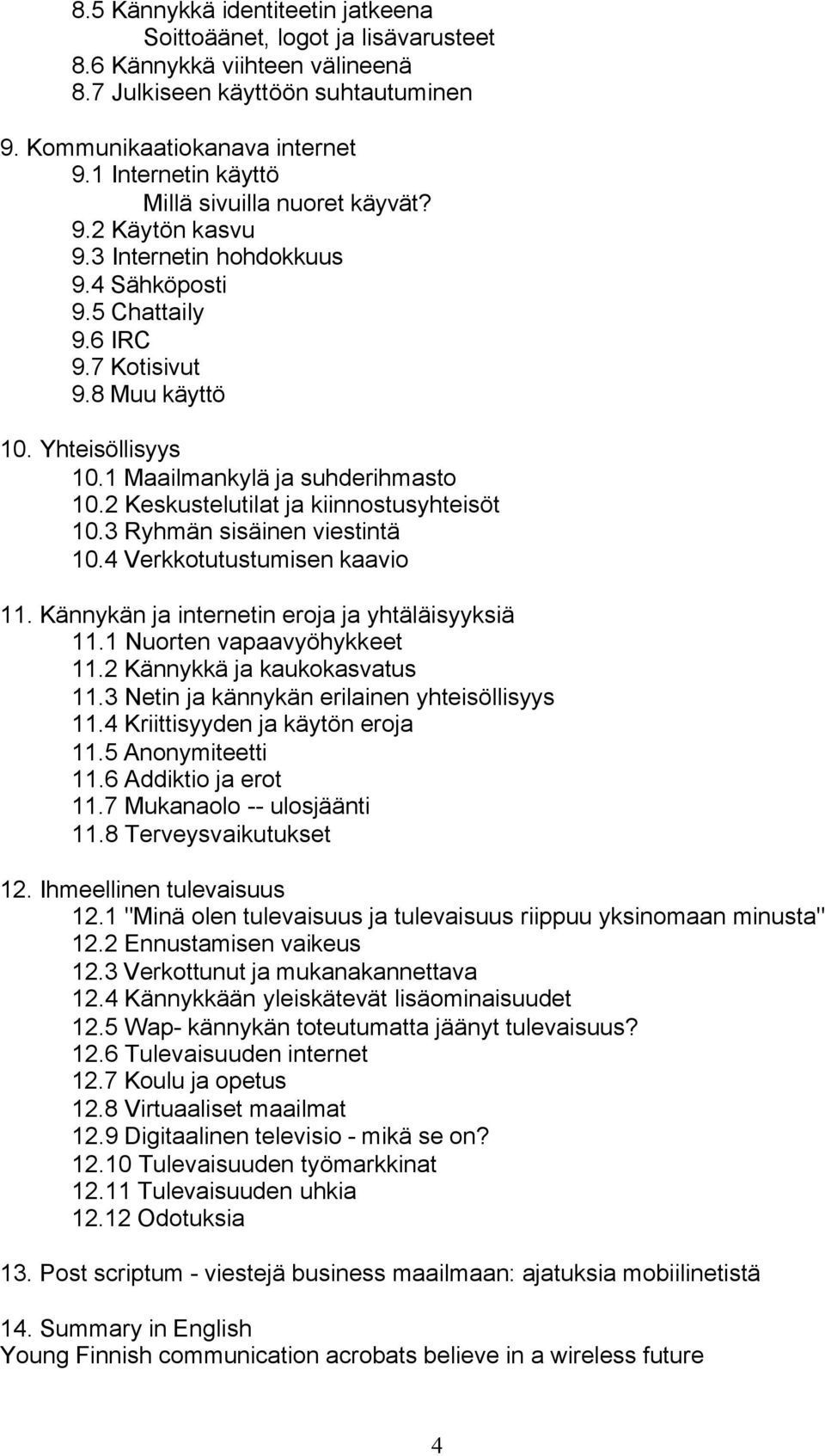 1 Maailmankylä ja suhderihmasto 10.2 Keskustelutilat ja kiinnostusyhteisöt 10.3 Ryhmän sisäinen viestintä 10.4 Verkkotutustumisen kaavio 11. Kännykän ja internetin eroja ja yhtäläisyyksiä 11.