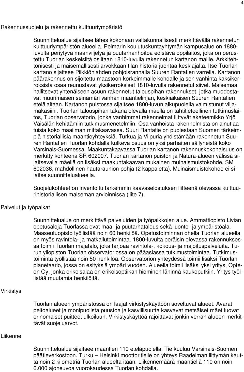 maille. Aritehtonisesti ja maisemallisesti arvoaan tilan historia juontaa esiajalta. Itse Tuorlan artano sijaitsee Piiiönlahden pohjoisrannalla Suuren Rantatien varrella.