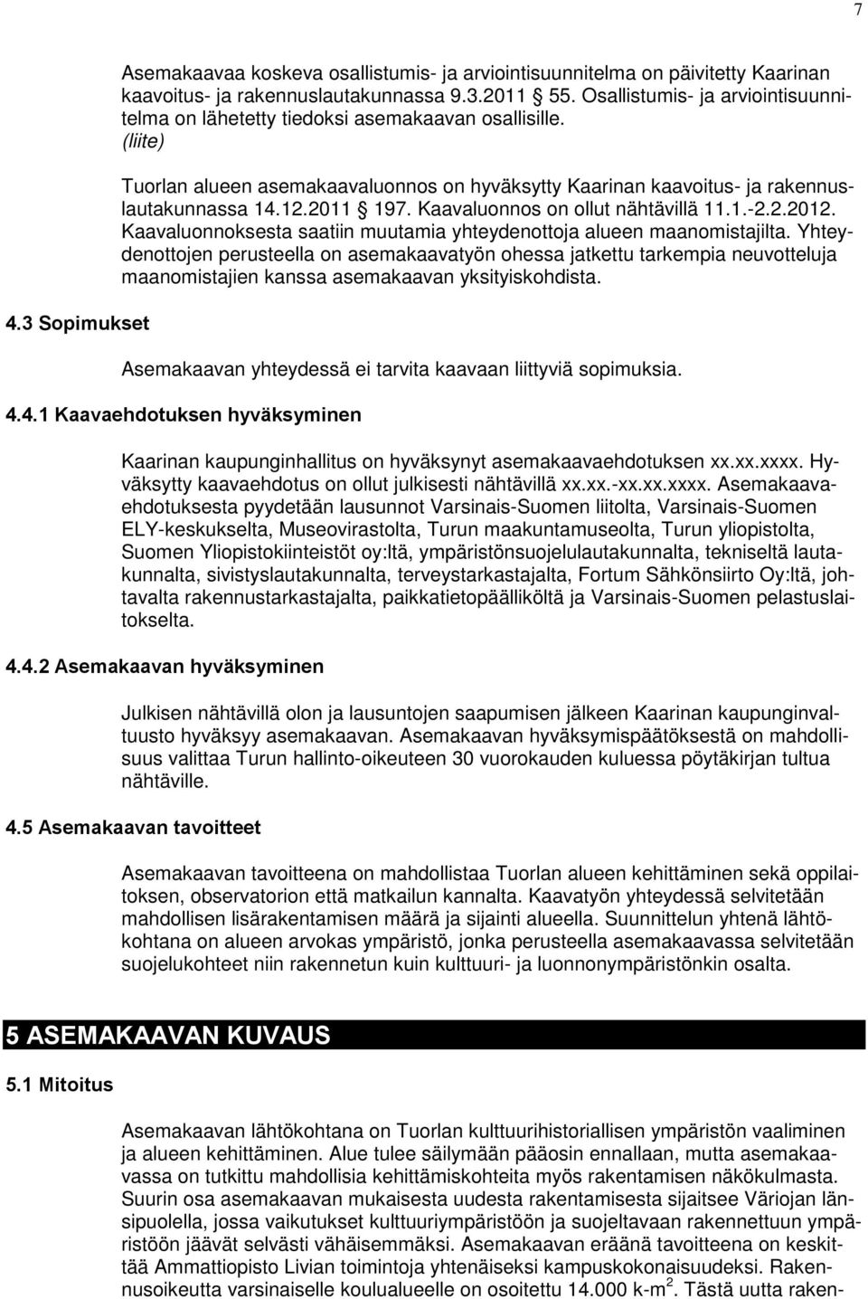 Kaavaluonnos on ollut nähtävillä 11.1.-2.2.12. Kaavaluonnosesta saatiin muutamia yhteydenottoja alueen maanomistajilta.