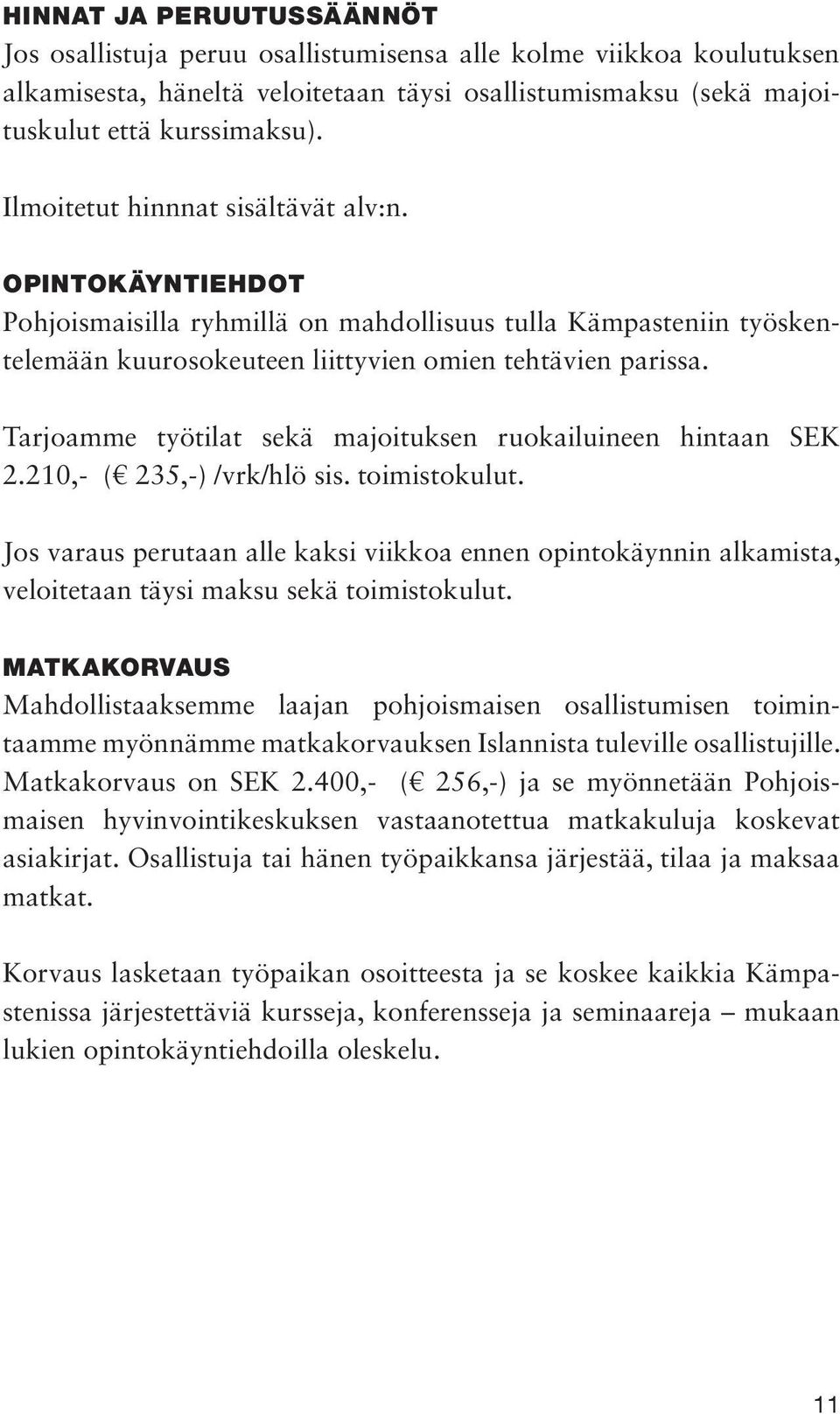 Tarjoamme työtilat sekä majoituksen ruokailuineen hintaan SEK 2.210,- ( 235,-) /vrk/hlö sis. toimistokulut.