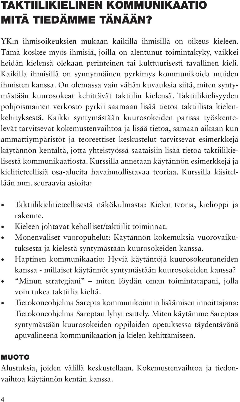 Kaikilla ihmisillä on synnynnäinen pyrkimys kommunikoida muiden ihmisten kanssa. On olemassa vain vähän kuvauksia siitä, miten syntymästään kuurosokeat kehittävät taktiilin kielensä.