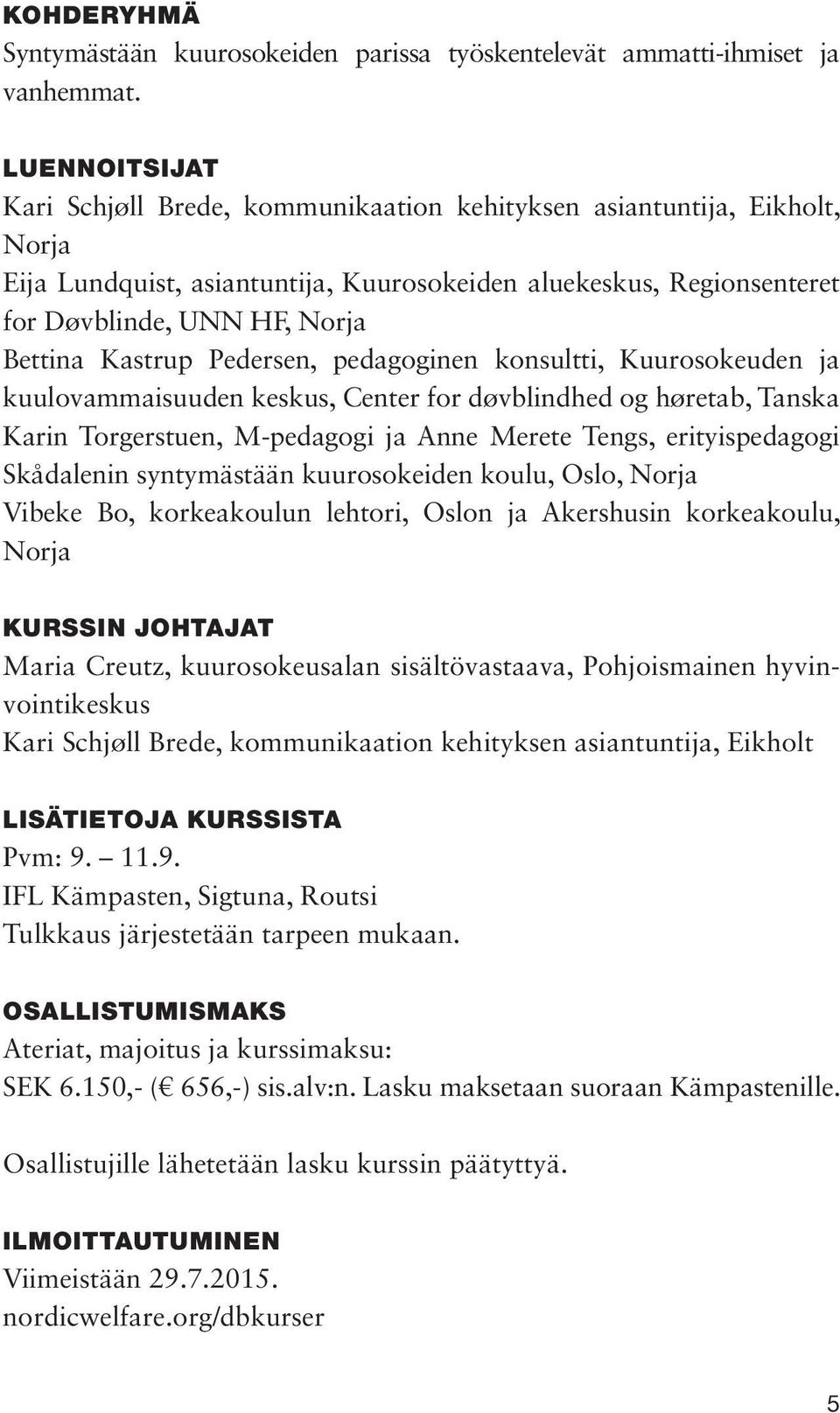 Kastrup Pedersen, pedagoginen konsultti, Kuurosokeuden ja kuulovammaisuuden keskus, Center for døvblindhed og høretab, Tanska Karin Torgerstuen, M-pedagogi ja Anne Merete Tengs, erityispedagogi