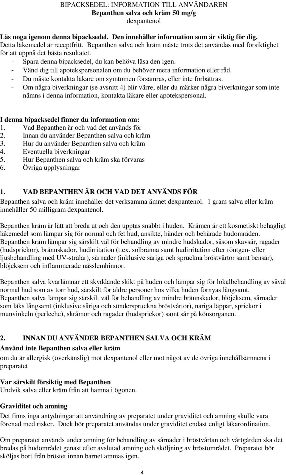 - Vänd dig till apotekspersonalen om du behöver mera information eller råd. - Du måste kontakta läkare om symtomen försämras, eller inte förbättras.