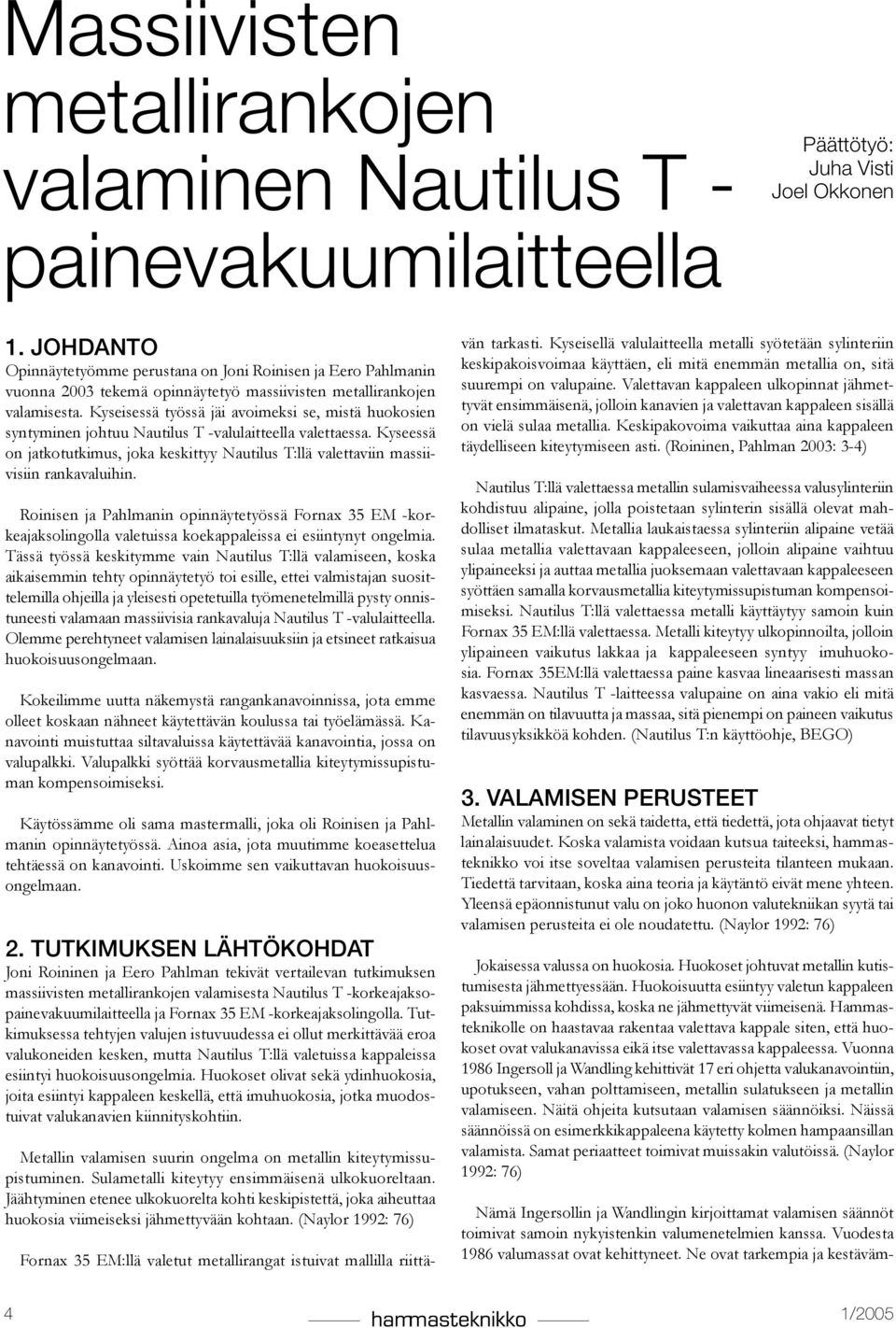 Kyseisessä työssä jäi avoimeksi se, mistä huokosien syntyminen johtuu Nautilus T -valulaitteella valettaessa.