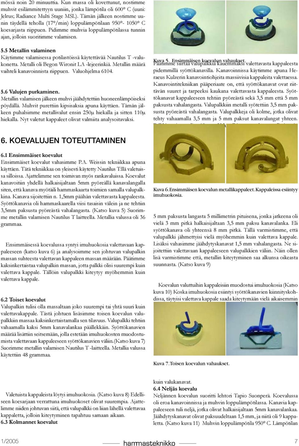 5 Metallin valaminen Käytimme valamisessa potilastöissä käytettävää Nautilus T -valukonetta. Metalli oli Begon Wironit LA -lejeerinkiä. Metallin määrä vaihteli kanavoinnista riippuen.