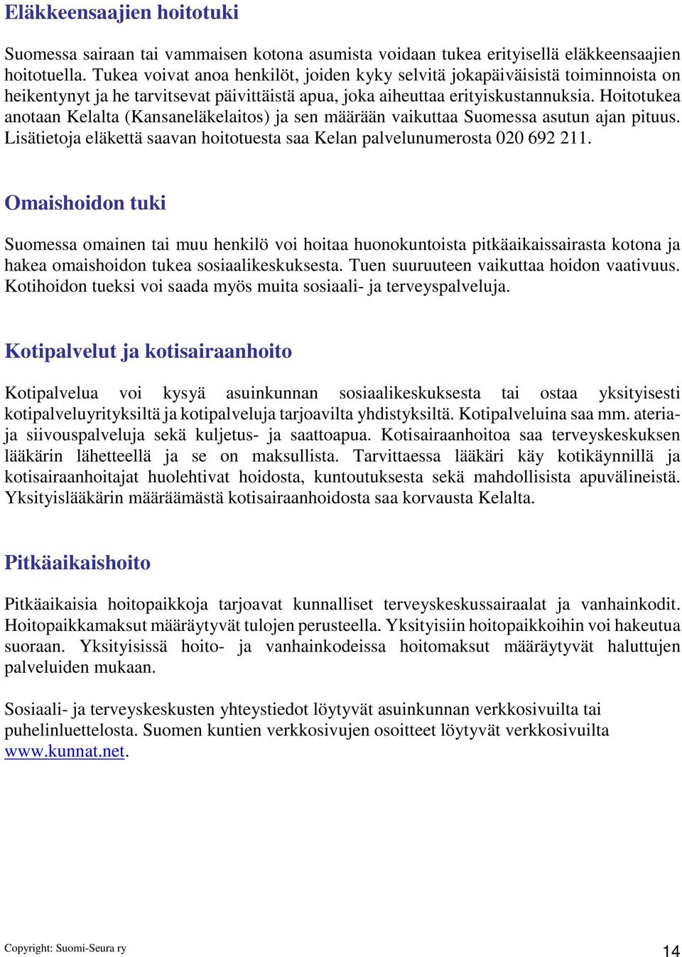 Hoitotukea anotaan Kelalta (Kansaneläkelaitos) ja sen määrään vaikuttaa Suomessa asutun ajan pituus. Lisätietoja eläkettä saavan hoitotuesta saa Kelan palvelunumerosta 020 692 211.