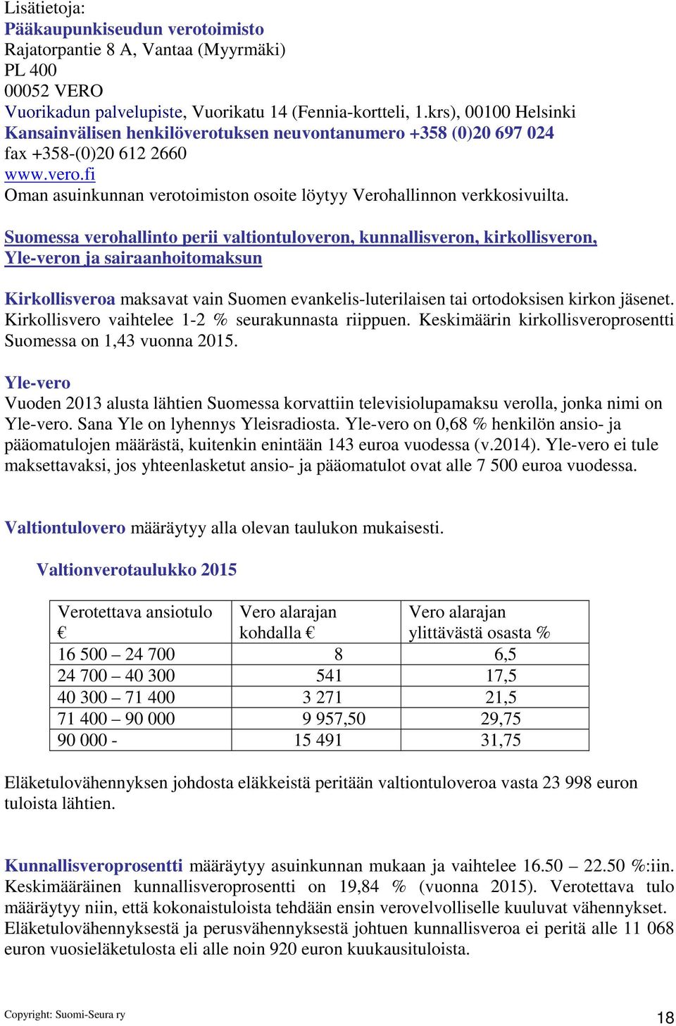 Suomessa verohallinto perii valtiontuloveron, kunnallisveron, kirkollisveron, Yle-veron ja sairaanhoitomaksun Kirkollisveroa maksavat vain Suomen evankelis-luterilaisen tai ortodoksisen kirkon