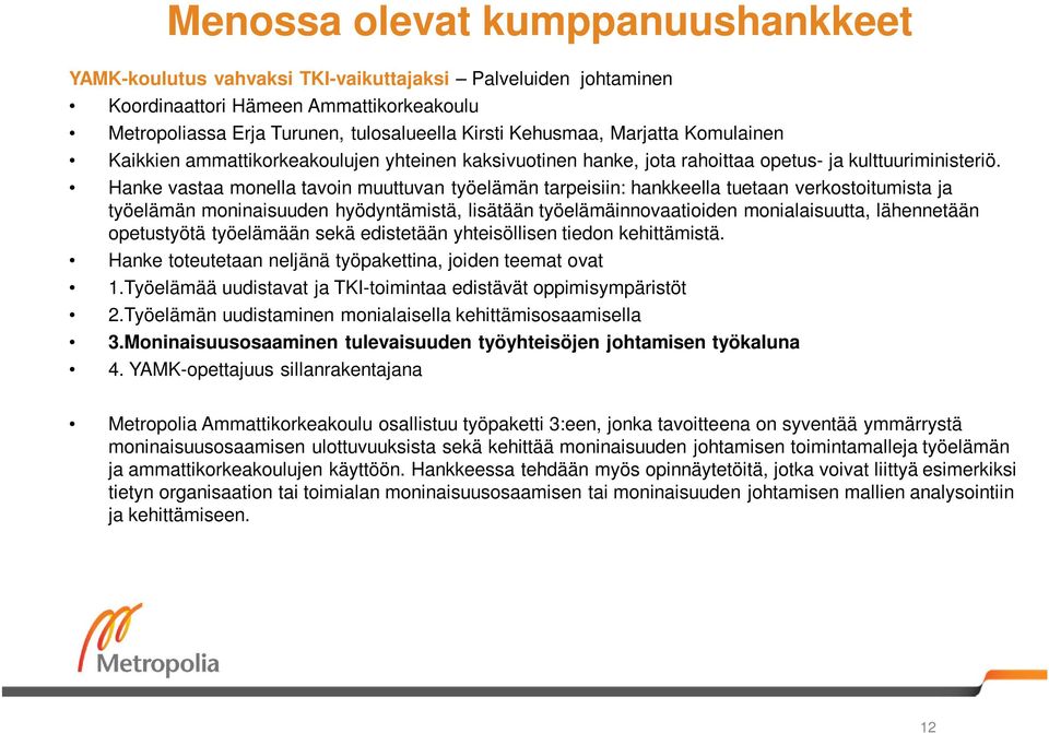 Hanke vastaa monella tavoin muuttuvan työelämän tarpeisiin: hankkeella tuetaan verkostoitumista ja työelämän moninaisuuden hyödyntämistä, lisätään työelämäinnovaatioiden monialaisuutta, lähennetään