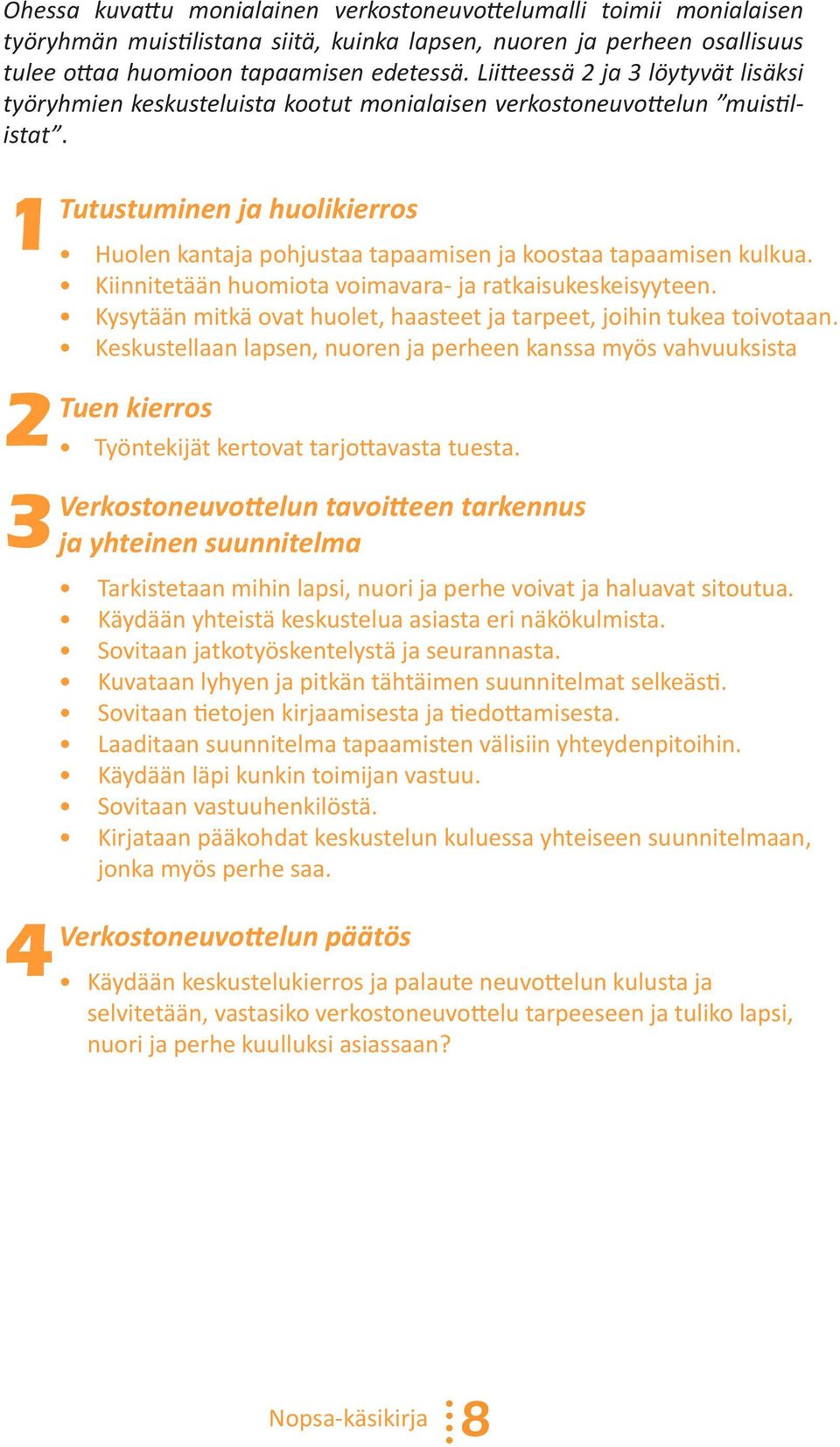 1 2 3 4 Tutustuminen ja huolikierros Huolen kantaja pohjustaa tapaamisen ja koostaa tapaamisen kulkua. Kiinnitetään huomiota voimavara- ja ratkaisukeskeisyyteen.