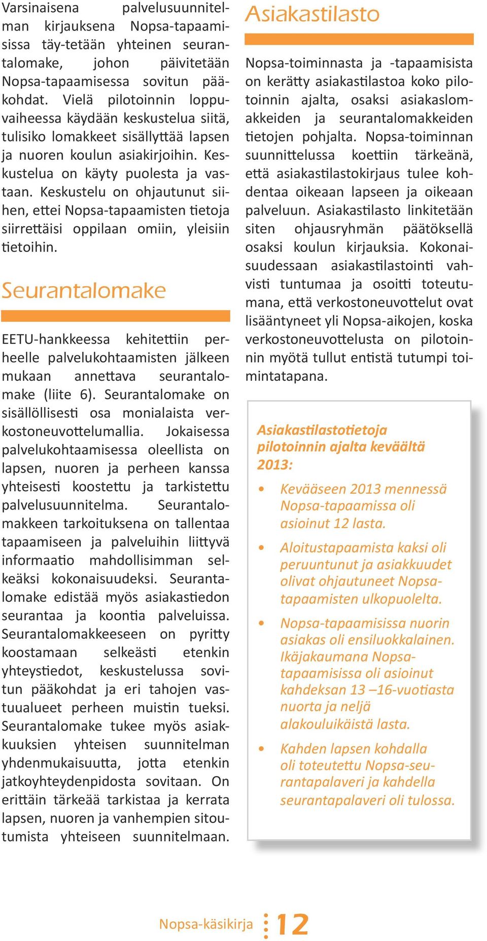 Keskustelu on ohjautunut siihen, ettei Nopsa-tapaamisten tietoja siirrettäisi oppilaan omiin, yleisiin tietoihin.