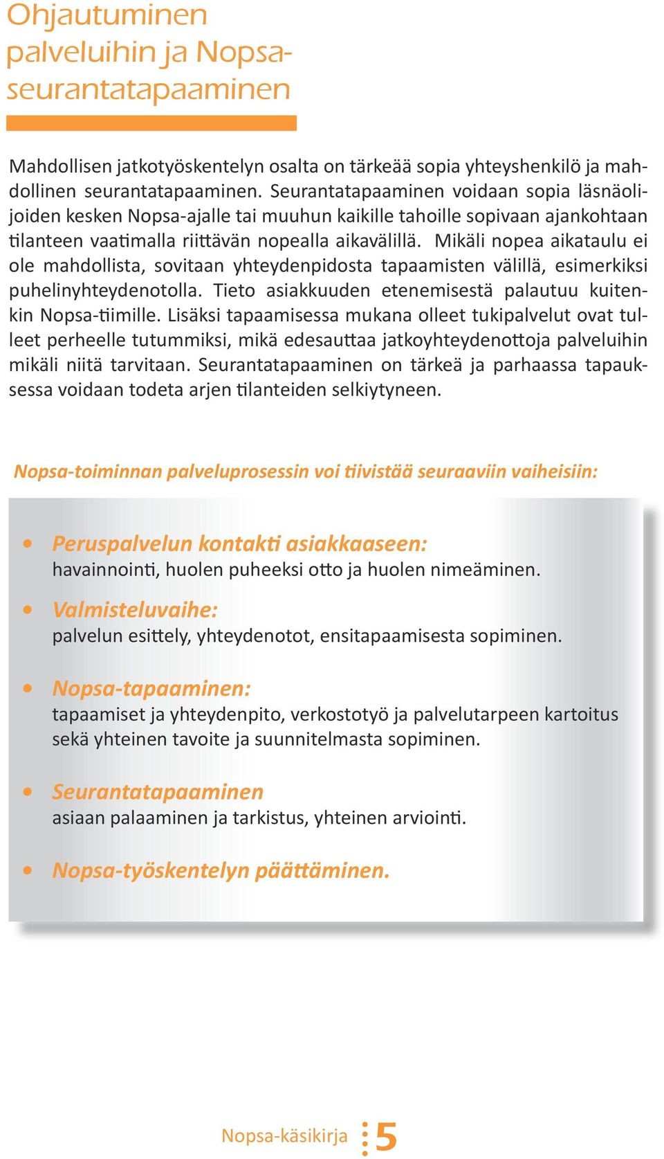 Mikäli nopea aikataulu ei ole mahdollista, sovitaan yhteydenpidosta tapaamisten välillä, esimerkiksi puhelinyhteydenotolla. Tieto asiakkuuden etenemisestä palautuu kuitenkin Nopsa-tiimille.