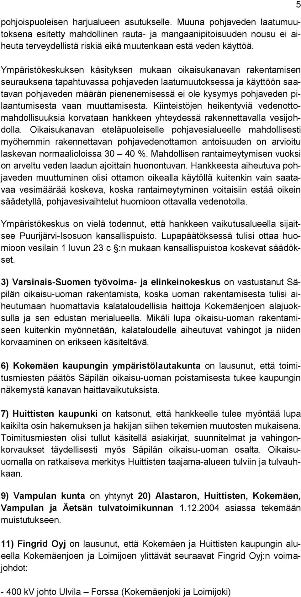 pilaantumisesta vaan muuttamisesta. Kiinteistöjen heikentyviä vedenottomahdollisuuksia korvataan hankkeen yhteydessä rakennettavalla vesijohdolla.
