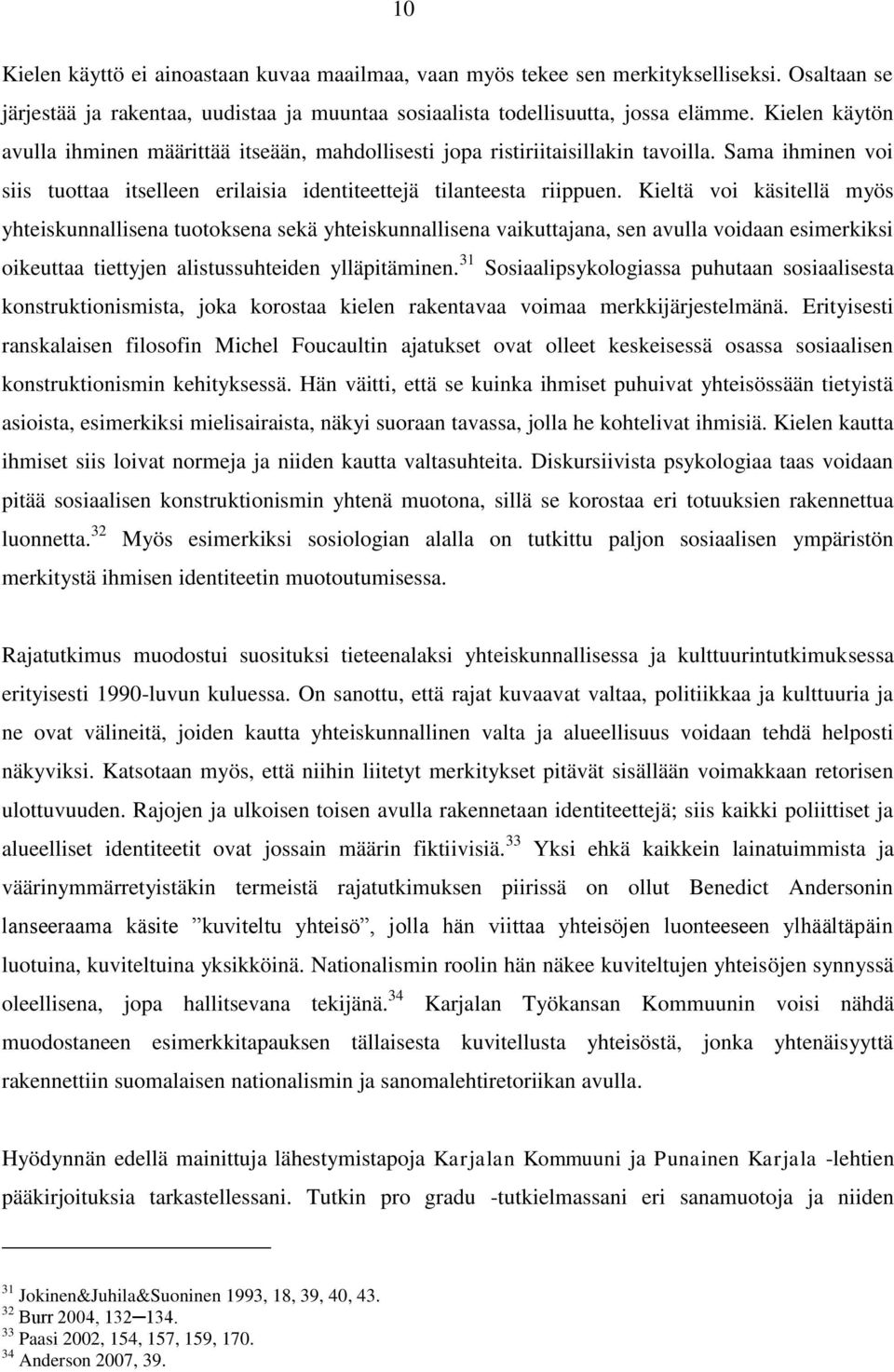 Kieltä voi käsitellä myös yhteiskunnallisena tuotoksena sekä yhteiskunnallisena vaikuttajana, sen avulla voidaan esimerkiksi oikeuttaa tiettyjen alistussuhteiden ylläpitäminen.