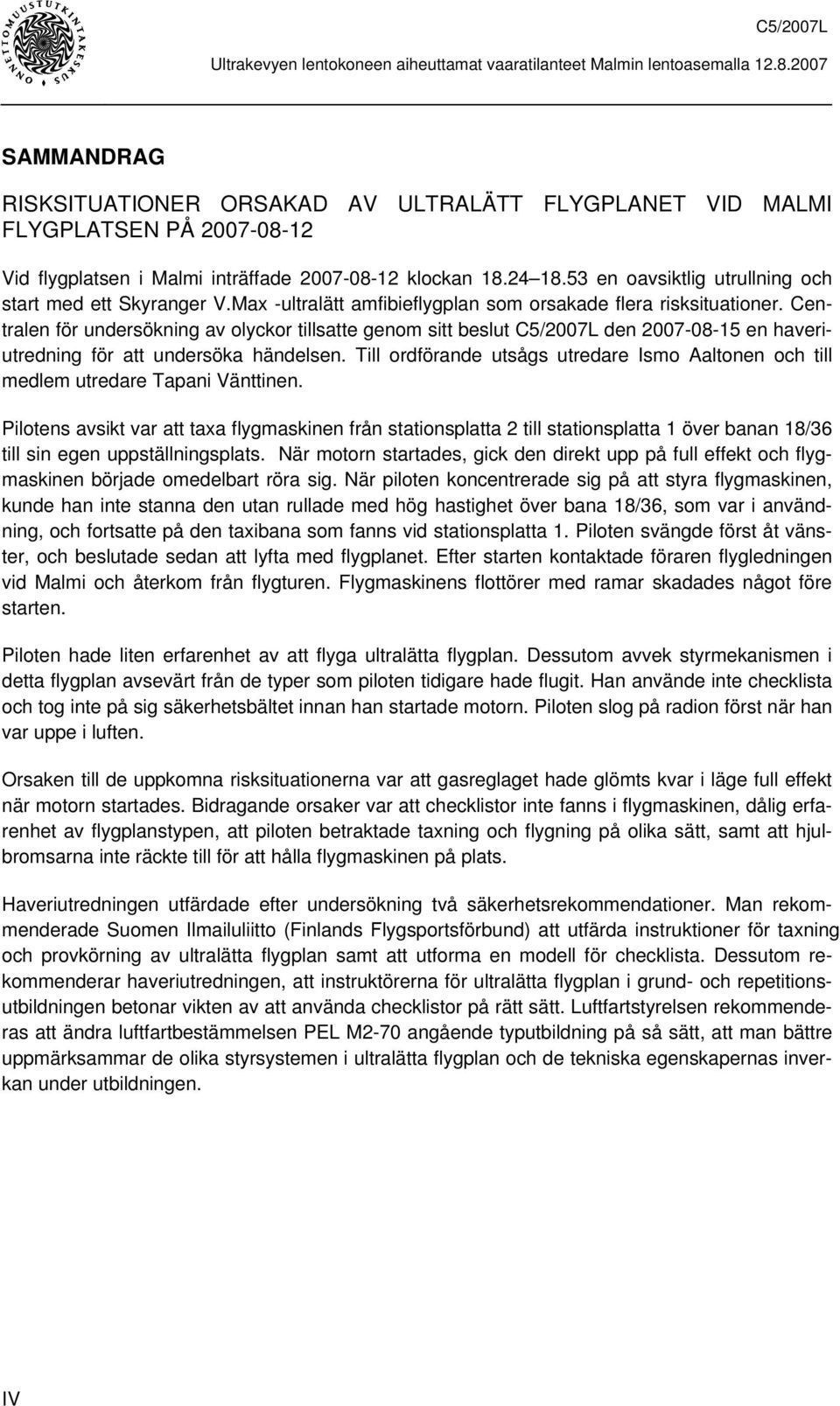 Centralen för undersökning av olyckor tillsatte genom sitt beslut C5/2007L den 2007-08-15 en haveriutredning för att undersöka händelsen.