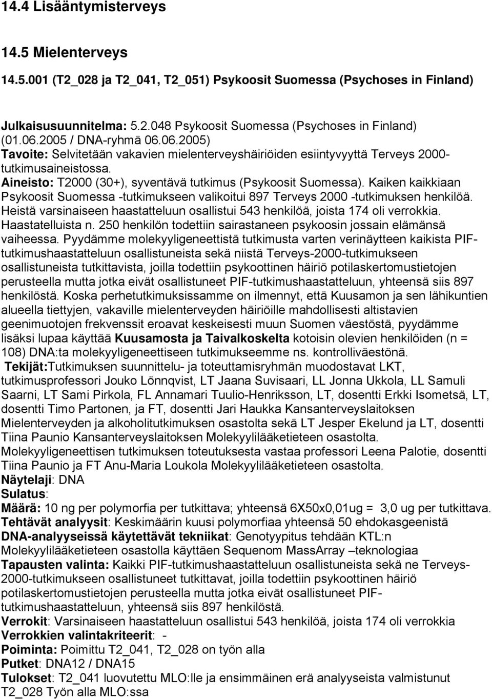 Kaiken kaikkiaan Psykoosit Suomessa -tutkimukseen valikoitui 897 Terveys 2000 -tutkimuksen henkilöä. Heistä varsinaiseen haastatteluun osallistui 543 henkilöä, joista 174 oli verrokkia.