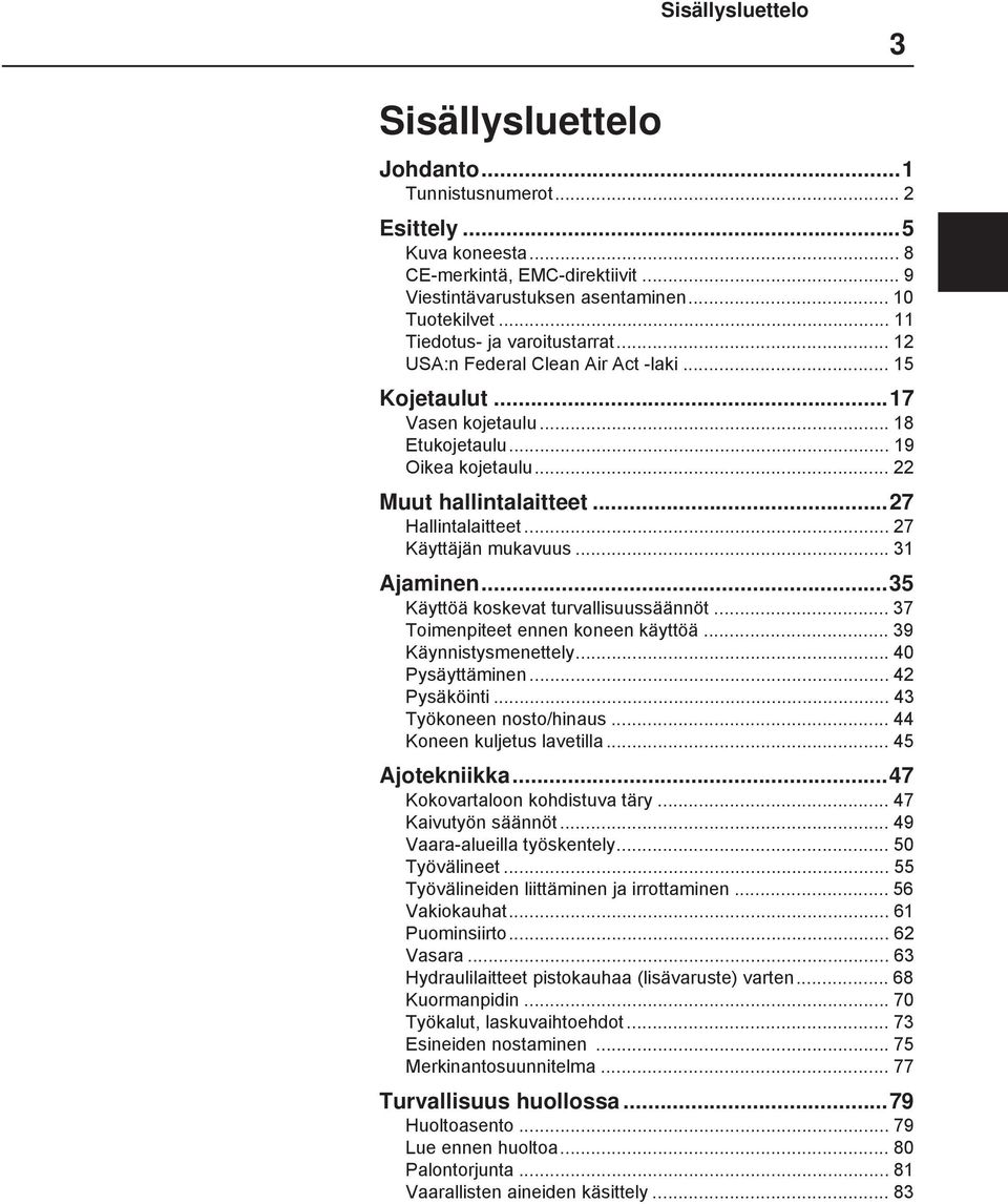 .. 27 Käyttäjän mukavuus... 3 Ajaminen...35 Käyttöä koskevat turvallisuussäännöt... 37 Toimenpiteet ennen koneen käyttöä... 39 Käynnistysmenettely... 40 Pysäyttäminen... 42 Pysäköinti.