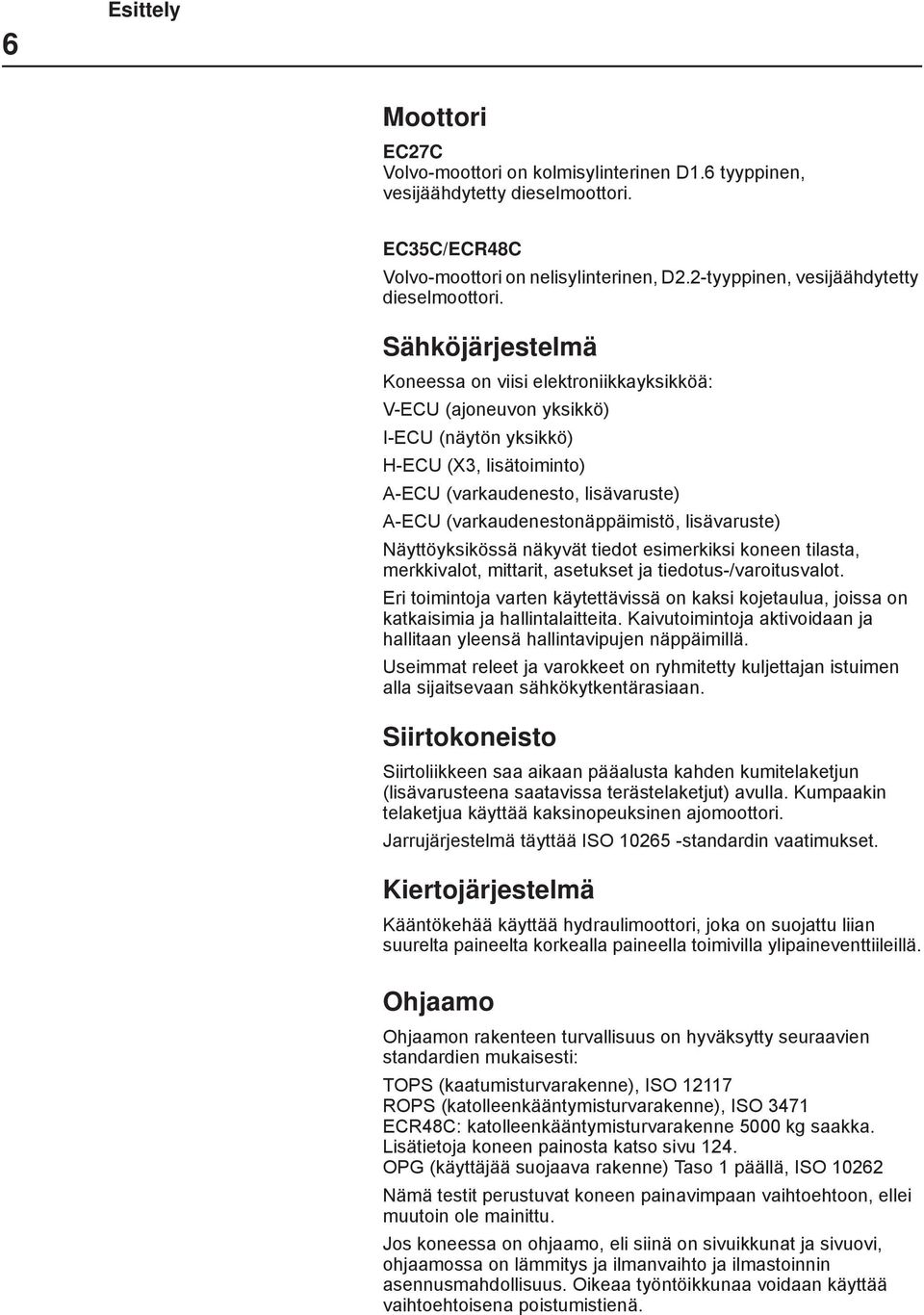 Sähköjärjestelmä Koneessa on viisi elektroniikkayksikköä: V-ECU (ajoneuvon yksikkö) I-ECU (näytön yksikkö) H-ECU (X3, lisätoiminto) A-ECU (varkaudenesto, lisävaruste) A-ECU (varkaudenestonäppäimistö,