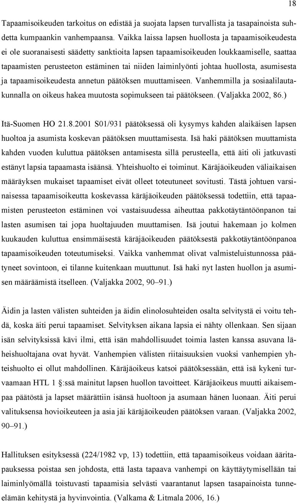 johtaa huollosta, asumisesta ja tapaamisoikeudesta annetun päätöksen muuttamiseen. Vanhemmilla ja sosiaalilautakunnalla on oikeus hakea muutosta sopimukseen tai päätökseen. (Valjakka 2002, 86.