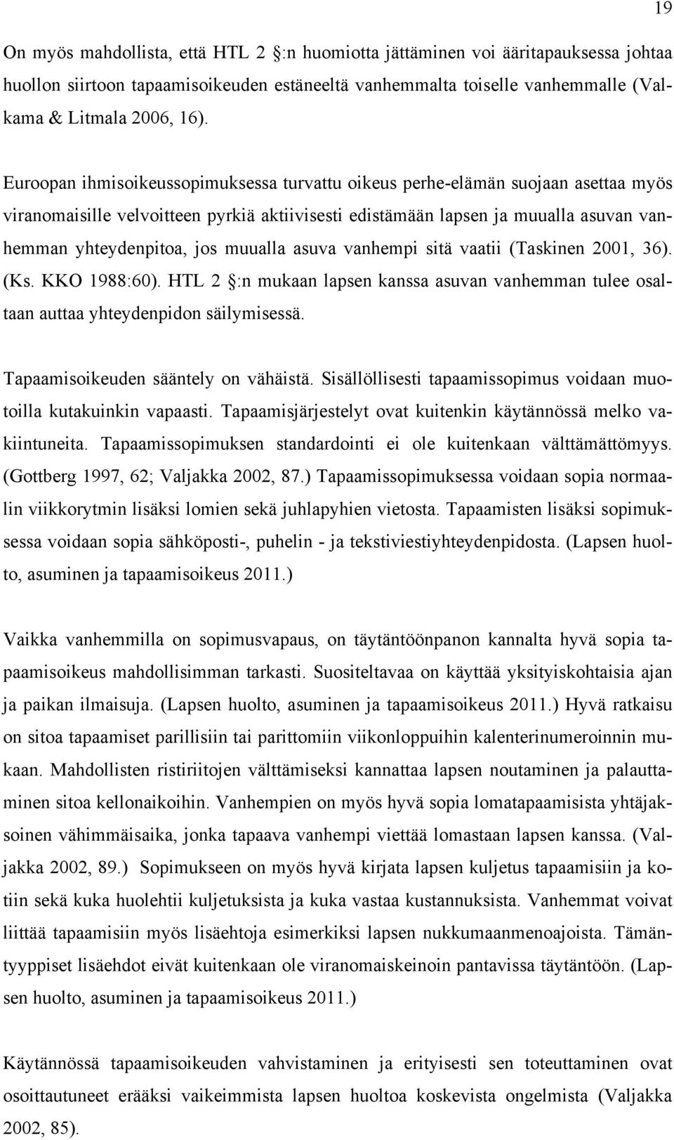 muualla asuva vanhempi sitä vaatii (Taskinen 2001, 36). (Ks. KKO 1988:60). HTL 2 :n mukaan lapsen kanssa asuvan vanhemman tulee osaltaan auttaa yhteydenpidon säilymisessä.