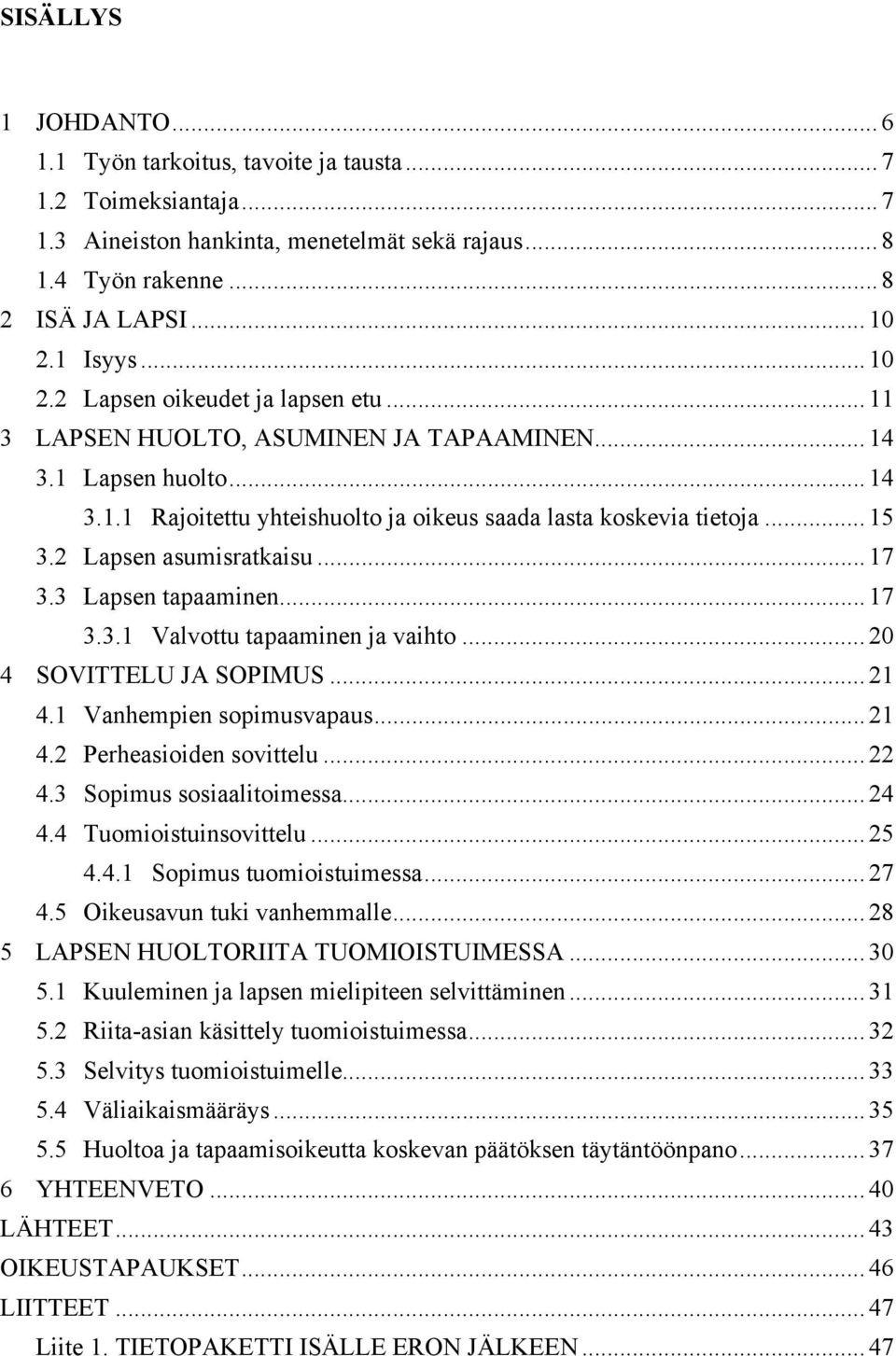 .. 15! 3.2! Lapsen asumisratkaisu... 17! 3.3! Lapsen tapaaminen... 17! 3.3.1! Valvottu tapaaminen ja vaihto... 20! 4! SOVITTELU JA SOPIMUS... 21! 4.1! Vanhempien sopimusvapaus... 21! 4.2! Perheasioiden sovittelu.