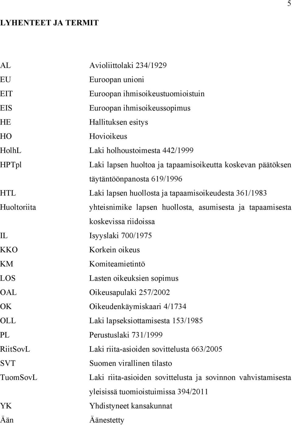 huollosta, asumisesta ja tapaamisesta koskevissa riidoissa IL Isyyslaki 700/1975 KKO Korkein oikeus KM Komiteamietintö LOS Lasten oikeuksien sopimus OAL Oikeusapulaki 257/2002 OK Oikeudenkäymiskaari