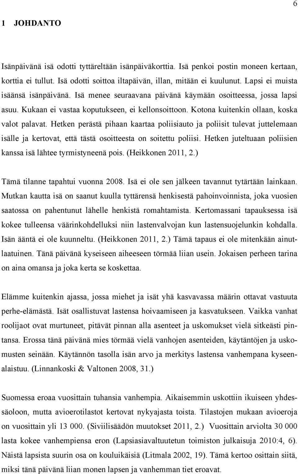 Hetken perästä pihaan kaartaa poliisiauto ja poliisit tulevat juttelemaan isälle ja kertovat, että tästä osoitteesta on soitettu poliisi.