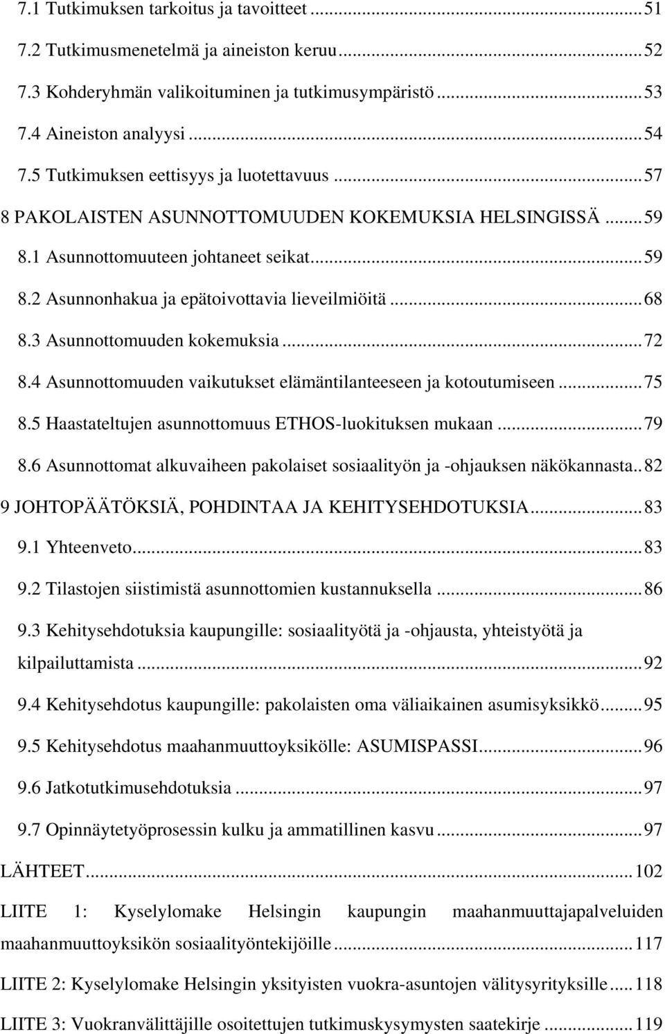 .. 68 8.3 Asunnottomuuden kokemuksia... 72 8.4 Asunnottomuuden vaikutukset elämäntilanteeseen ja kotoutumiseen... 75 8.5 Haastateltujen asunnottomuus ETHOS-luokituksen mukaan... 79 8.