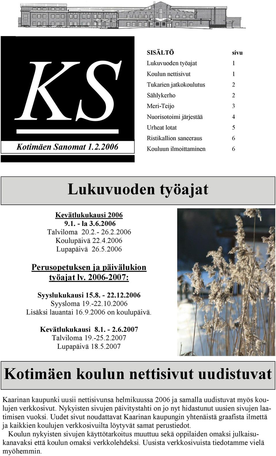 Lukuvuoden työajat Kevätlukukausi 2006 9.1. la 3.6.2006 Talviloma 20.2. 26.2.2006 Koulupäivä 22.4.2006 Lupapäivä 26.5.2006 Perusopetuksen ja päivälukion työajat lv. 2006 2007: Syyslukukausi 15.8. 22.12.