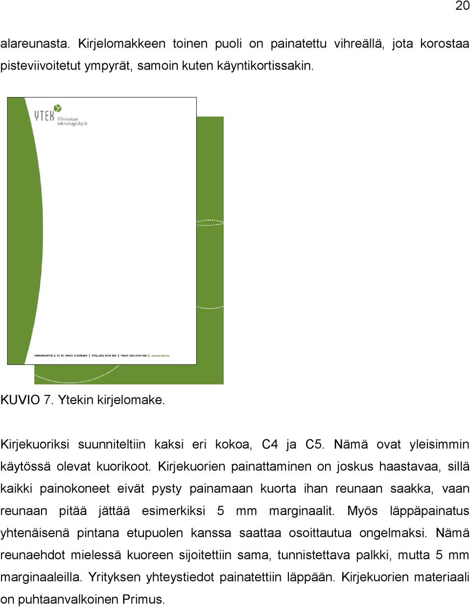 Kirjekuorien painattaminen on joskus haastavaa, sillä kaikki painokoneet eivät pysty painamaan kuorta ihan reunaan saakka, vaan reunaan pitää jättää esimerkiksi 5 mm marginaalit.