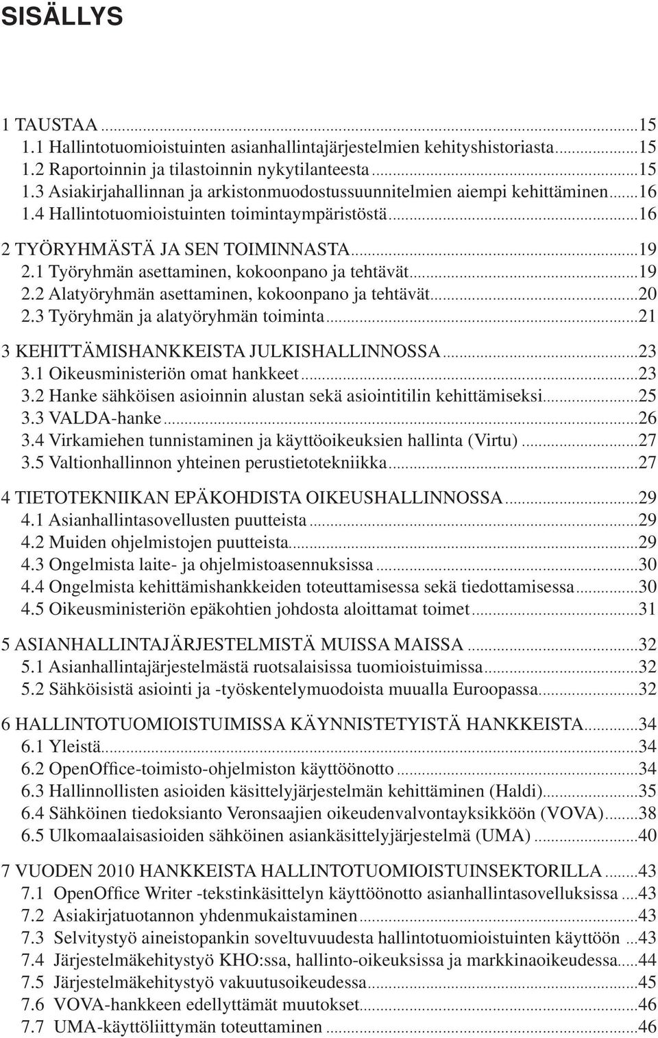 ..20 2.3 Työryhmän ja alatyöryhmän toiminta...21 3 KEHITTÄMISHANKKEISTA JULKISHALLINNOSSA...23 3.1 Oikeusministeriön omat hankkeet...23 3.2 Hanke sähköisen asioinnin alustan sekä asiointitilin kehittämiseksi.