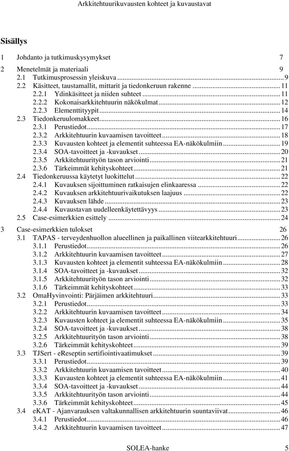 .. 19 2.3.4 SOA-tavoitteet ja -kuvaukset... 20 2.3.5 Arkkitehtuurityön tason arviointi... 21 2.3.6 Tärkeimmät kehityskohteet... 21 2.4 Tiedonkeruussa käytetyt luokittelut... 22 2.4.1 Kuvauksen sijoittuminen ratkaisujen elinkaaressa.