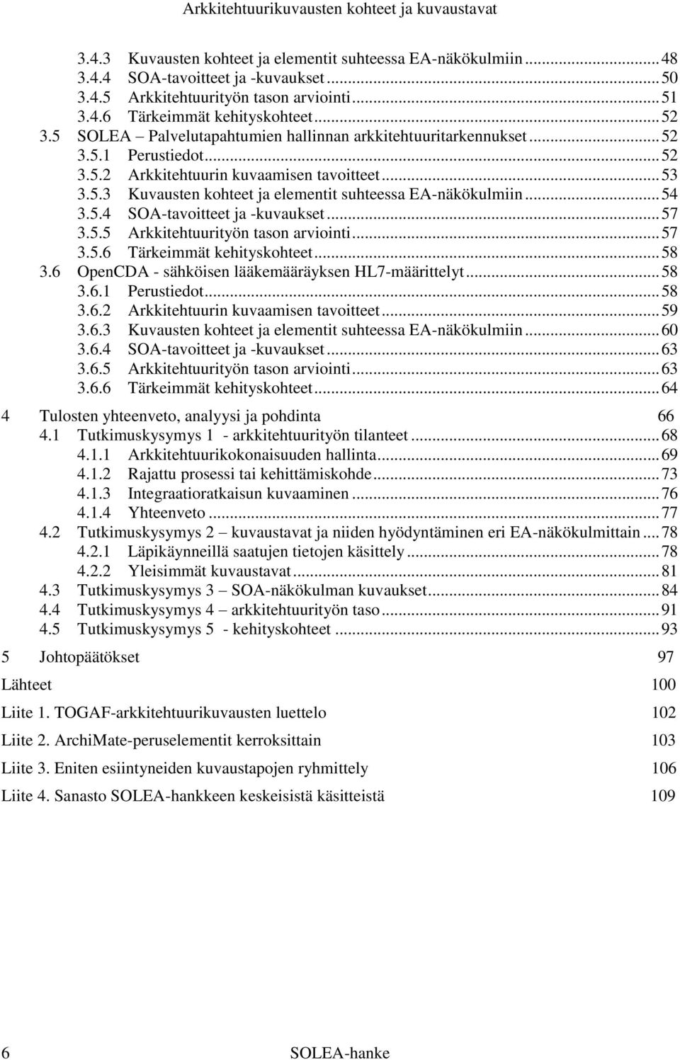 .. 54 3.5.4 SOA-tavoitteet ja -kuvaukset... 57 3.5.5 Arkkitehtuurityön tason arviointi... 57 3.5.6 Tärkeimmät kehityskohteet... 58 3.6 OpenCDA - sähköisen lääkemääräyksen HL7-määrittelyt... 58 3.6.1 Perustiedot.