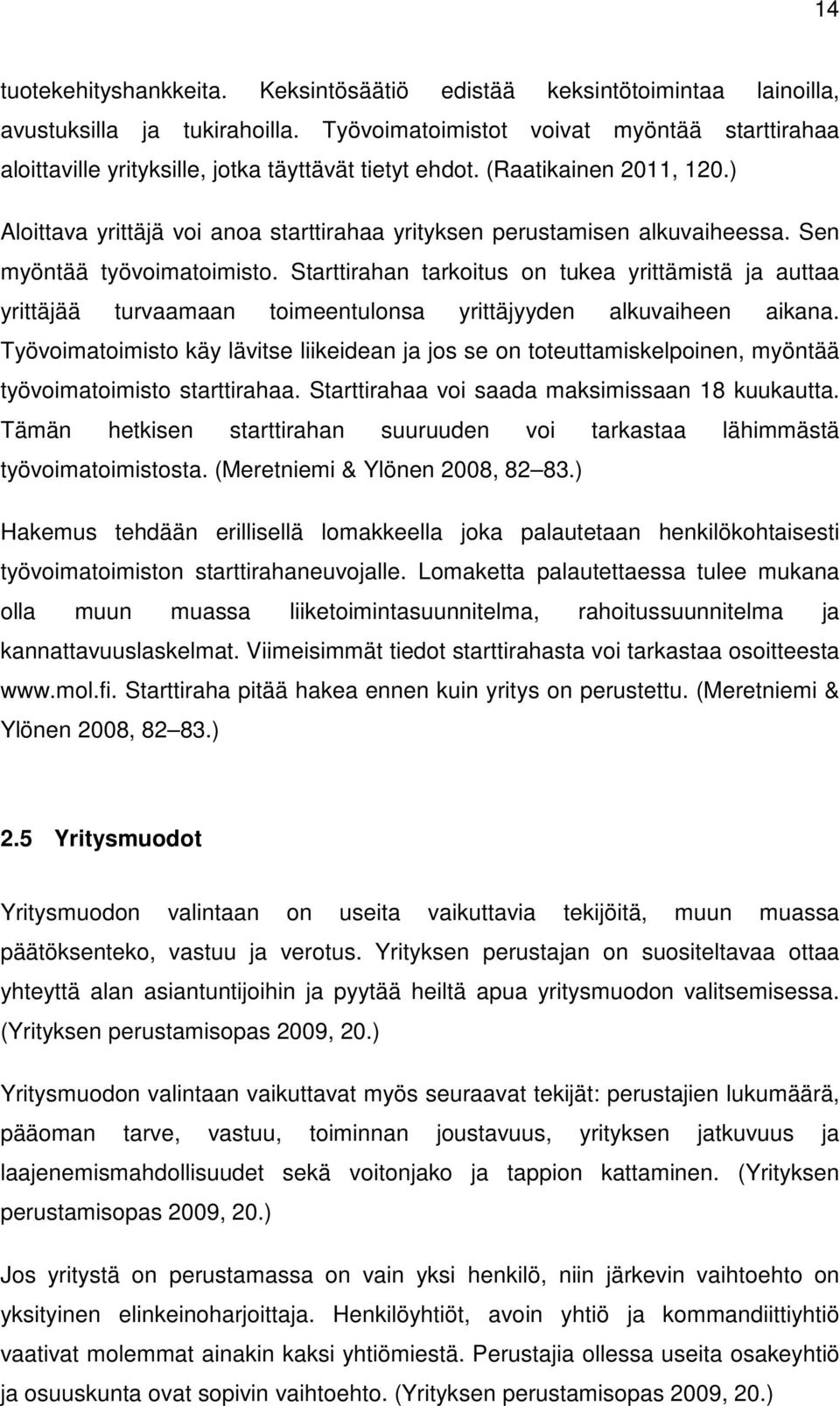 ) Aloittava yrittäjä voi anoa starttirahaa yrityksen perustamisen alkuvaiheessa. Sen myöntää työvoimatoimisto.