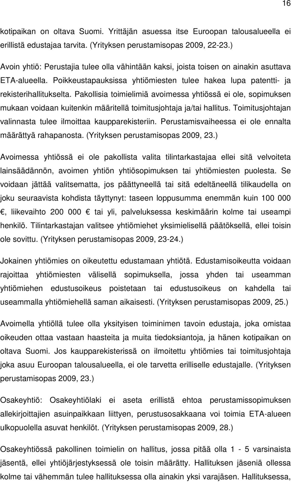 Pakollisia toimielimiä avoimessa yhtiössä ei ole, sopimuksen mukaan voidaan kuitenkin määritellä toimitusjohtaja ja/tai hallitus. Toimitusjohtajan valinnasta tulee ilmoittaa kaupparekisteriin.