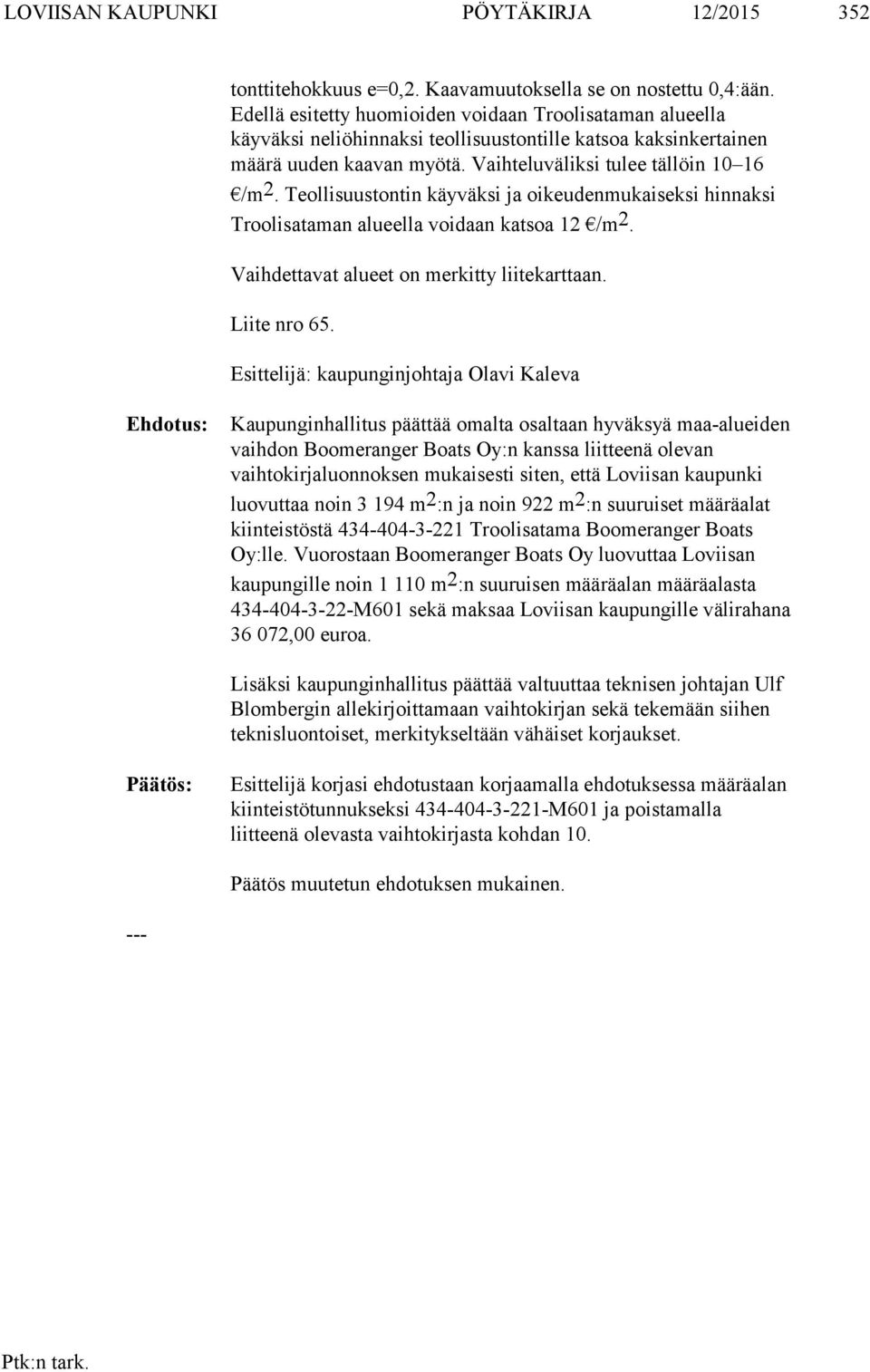 Teollisuustontin käyväksi ja oikeudenmukaiseksi hinnaksi Troolisataman alueella voidaan katsoa 12 /m 2. Vaihdettavat alueet on merkitty liitekarttaan. Liite nro 65.