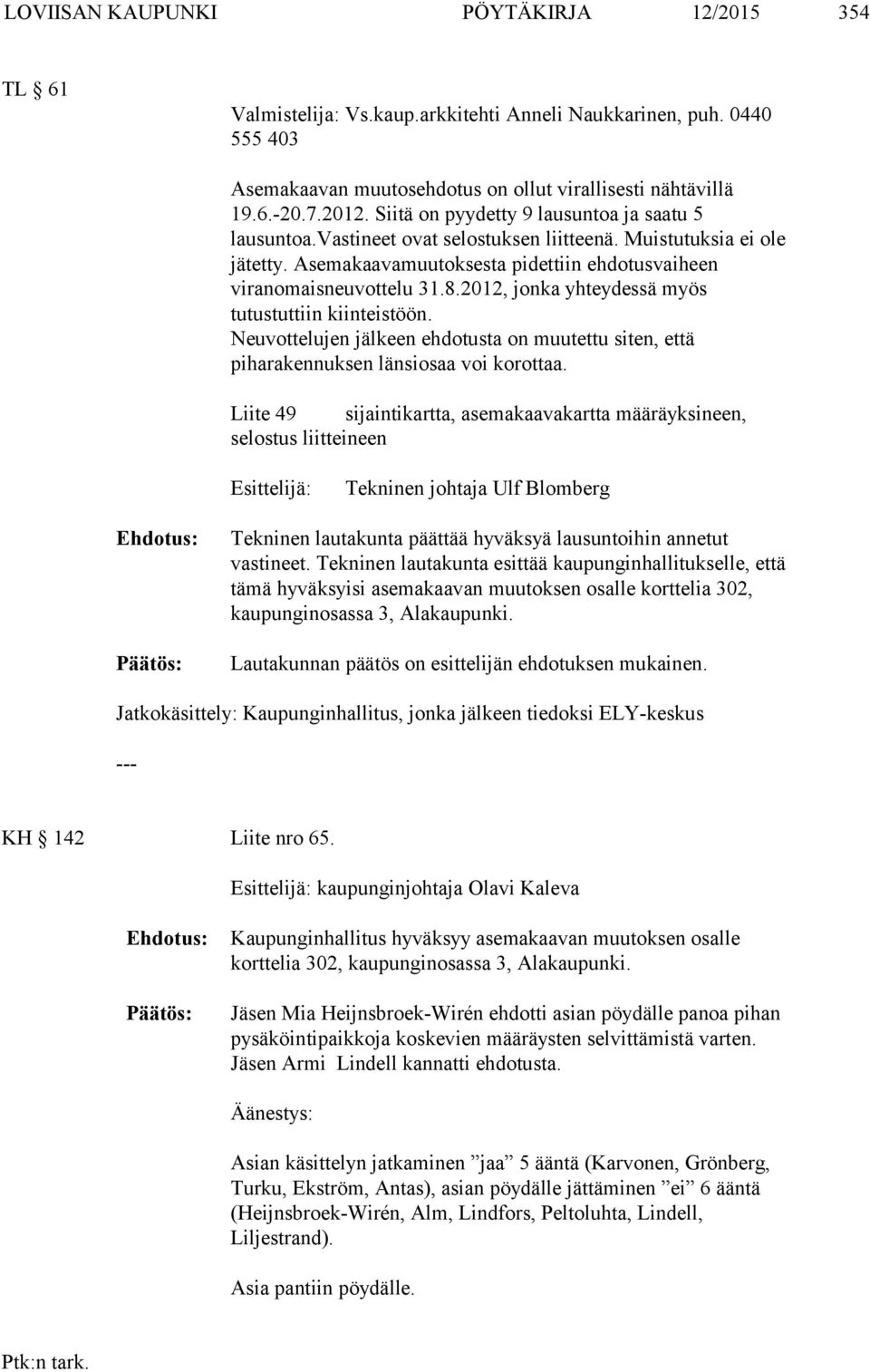 2012, jonka yhteydessä myös tutustuttiin kiinteistöön. Neuvottelujen jälkeen ehdotusta on muutettu siten, että piharakennuksen länsiosaa voi korottaa.