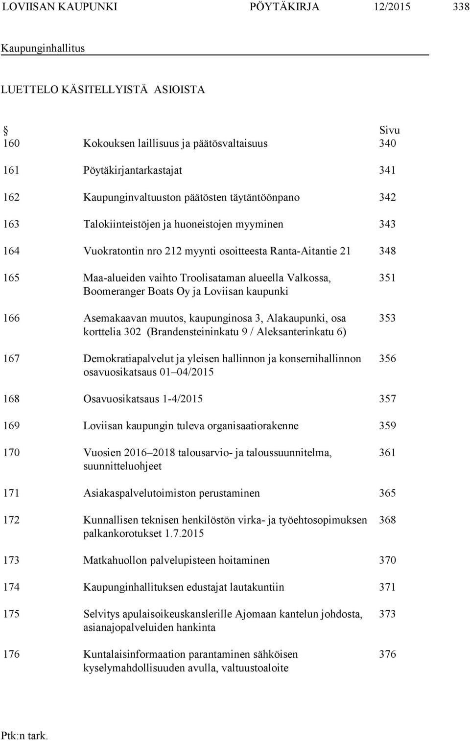 Valkossa, Boomeranger Boats Oy ja Loviisan kaupunki 166 Asemakaavan muutos, kaupunginosa 3, Alakaupunki, osa korttelia 302 (Brandensteininkatu 9 / Aleksanterinkatu 6) 167 Demokratiapalvelut ja