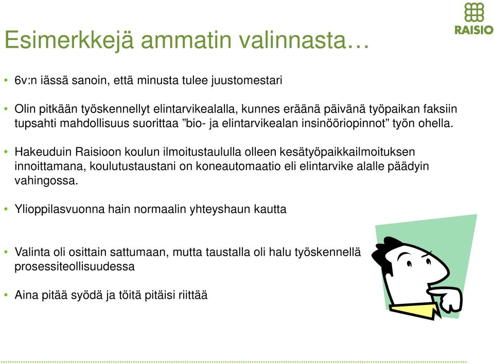 Hakeuduin Raisioon koulun ilmoitustaululla olleen kesätyöpaikkailmoituksen innoittamana, koulutustaustani on koneautomaatio eli elintarike alalle