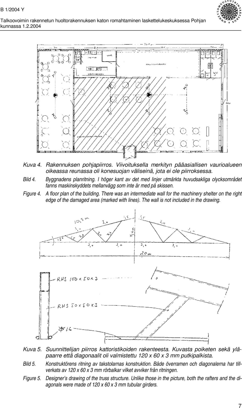 I höger kant av det med linjer utmärkta huvudsakliga olycksområdet fanns maskinskyddets mellanvägg som inte är med på skissen. Figure 4. A floor plan of the building.