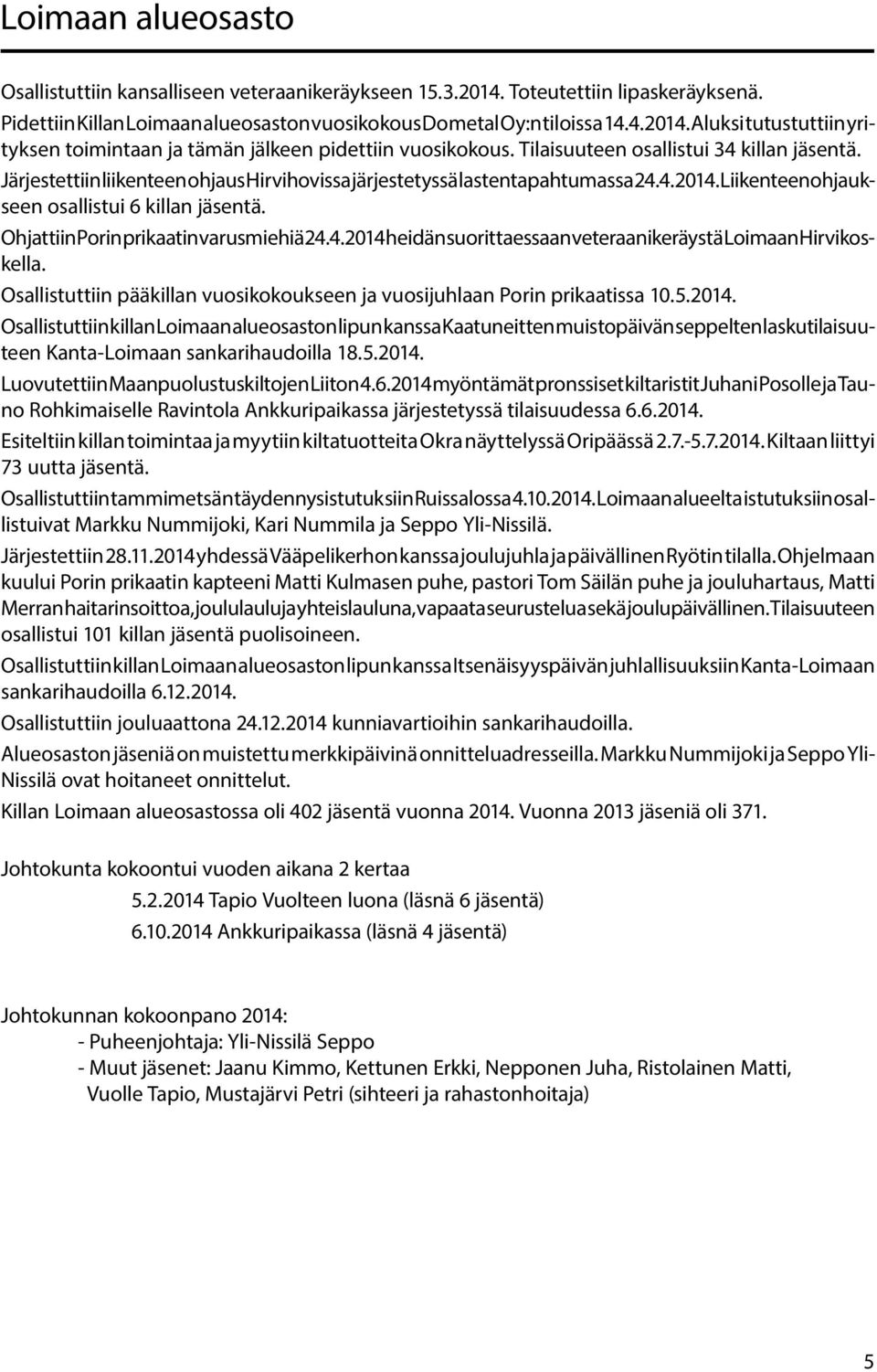 Ohjattiin Porin prikaatin varusmiehiä 24.4.2014 heidän suorittaessaan veteraanikeräystä Loimaan Hirvikoskella. Osallistuttiin pääkillan vuosikokoukseen ja vuosijuhlaan Porin prikaatissa 10.5.2014. Osallistuttiin killan Loimaan alueosaston lipun kanssa Kaatuneitten muistopäivän seppelten laskutilaisuuteen Kanta-Loimaan sankarihaudoilla 18.