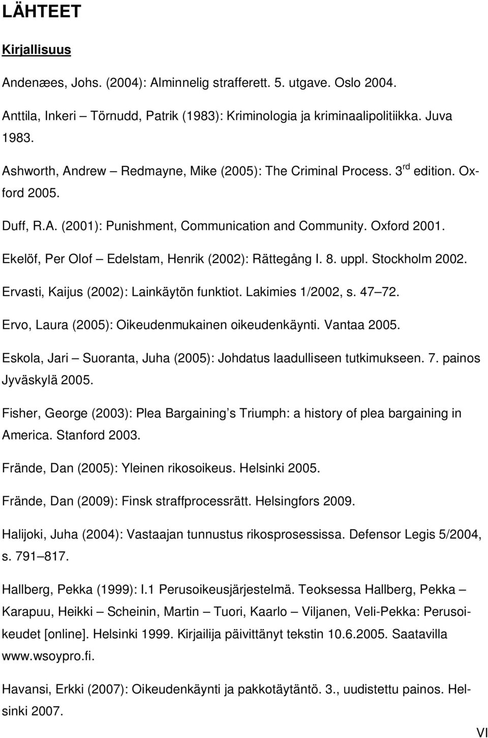 Ekelöf, Per Olof Edelstam, Henrik (2002): Rättegång I. 8. uppl. Stockholm 2002. Ervasti, Kaijus (2002): Lainkäytön funktiot. Lakimies 1/2002, s. 47 72.