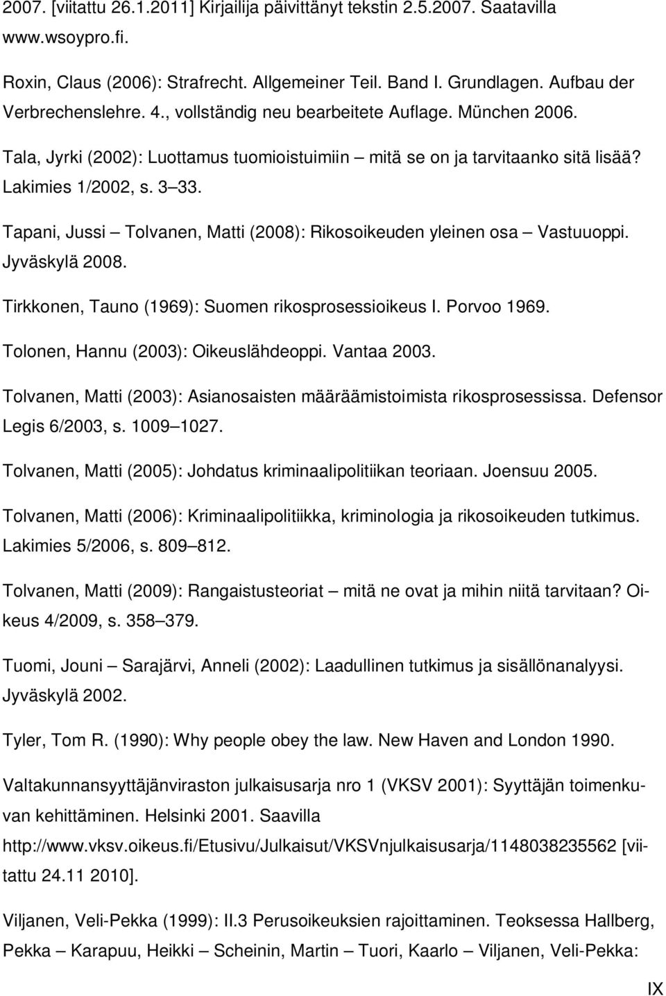 Tapani, Jussi Tolvanen, Matti (2008): Rikosoikeuden yleinen osa Vastuuoppi. Jyväskylä 2008. Tirkkonen, Tauno (1969): Suomen rikosprosessioikeus I. Porvoo 1969. Tolonen, Hannu (2003): Oikeuslähdeoppi.